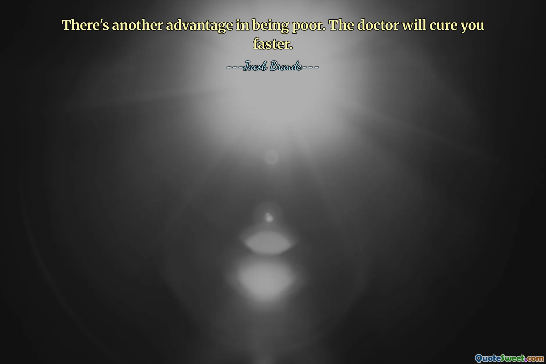 There's another advantage in being poor. The doctor will cure you faster.