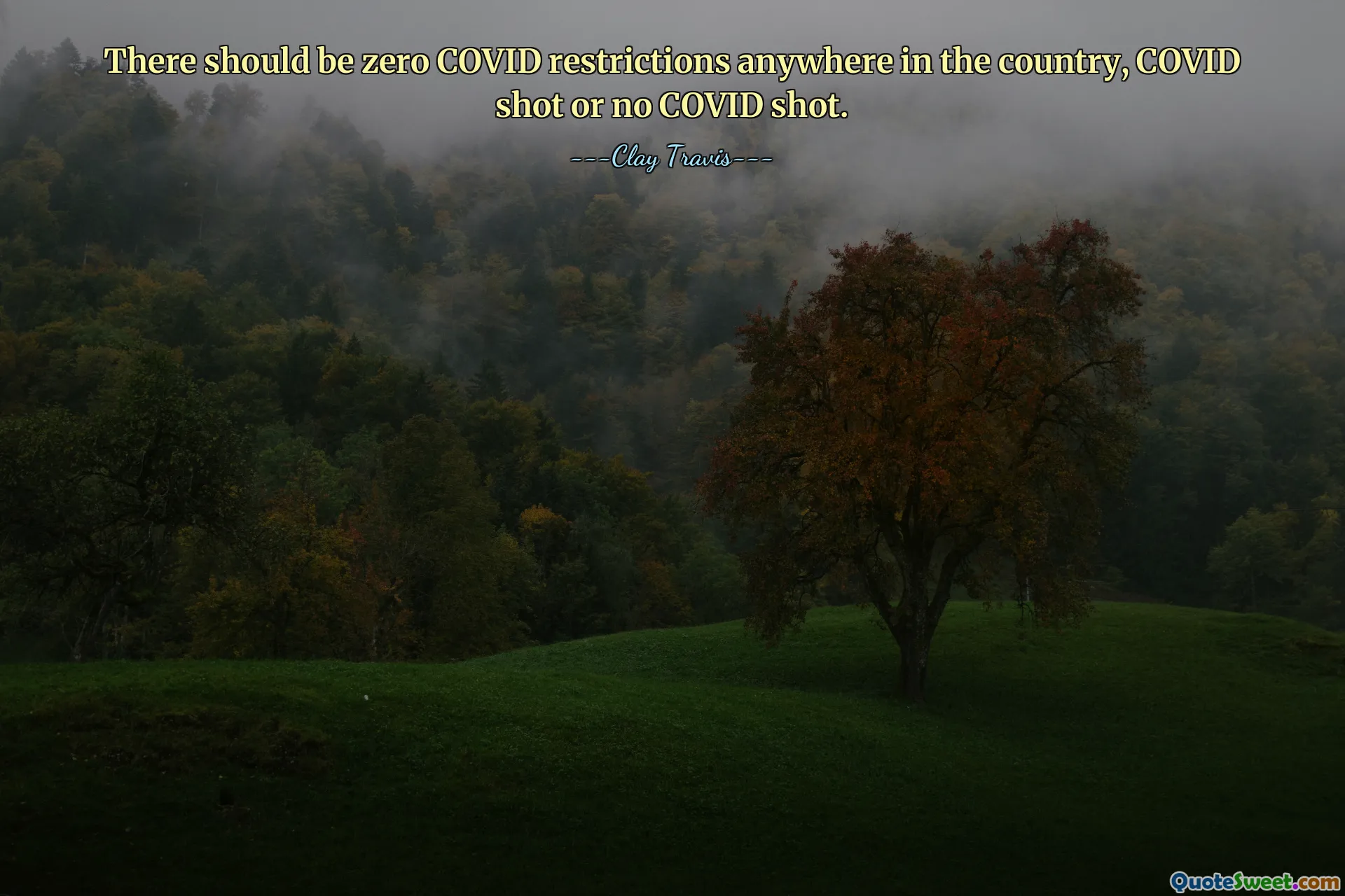 There should be zero COVID restrictions anywhere in the country, COVID shot or no COVID shot.