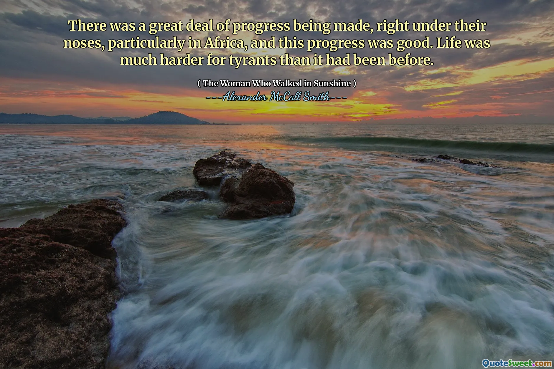S -au făcut multe progrese, chiar sub nasurile lor, în special în Africa, iar acest progres a fost bun. Viața a fost mult mai grea pentru tirani decât a fost înainte.