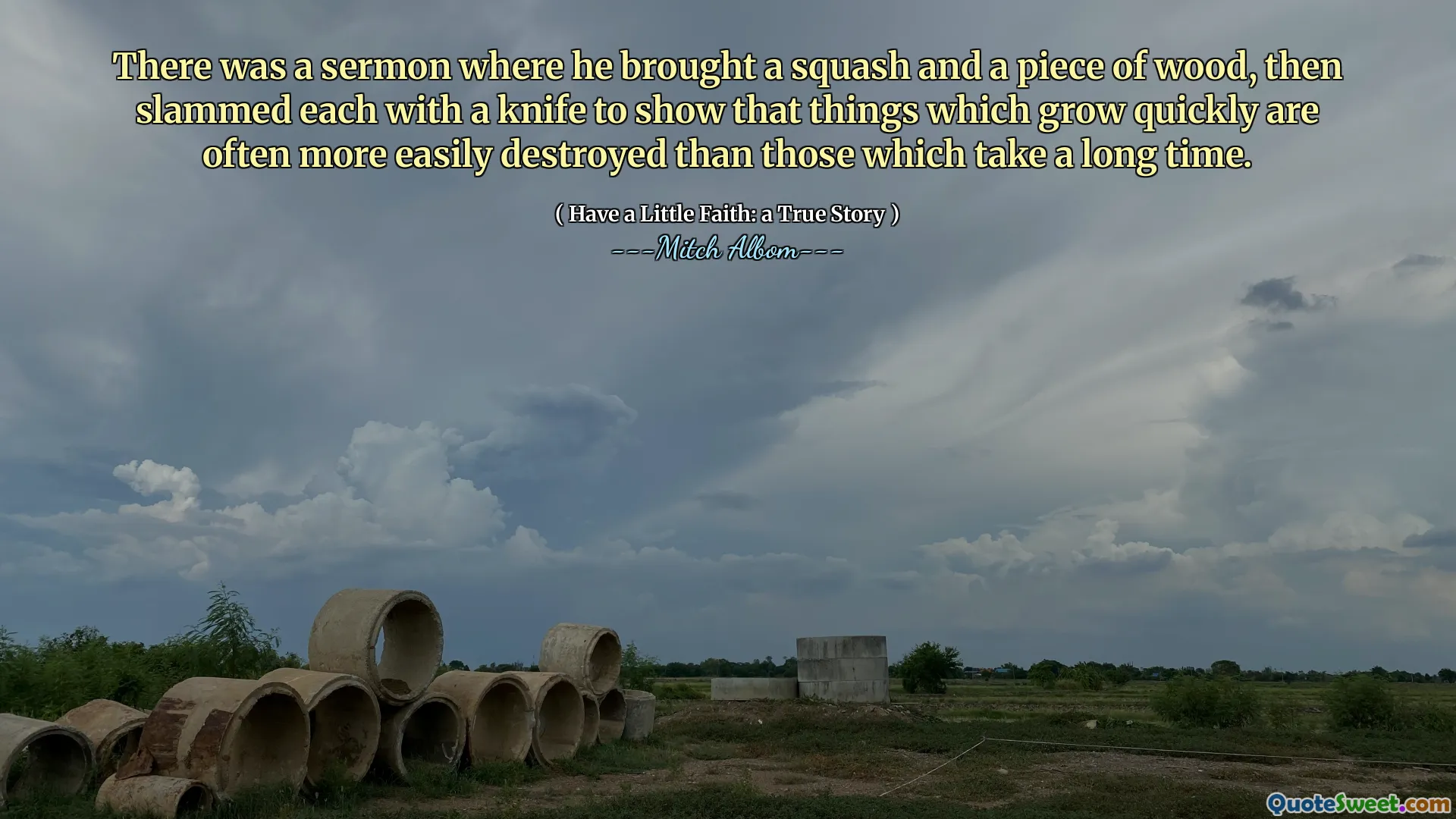 C'era un sermone in cui portava una zucca e un pezzo di legno, poi sbatté ciascuno con un coltello per dimostrare che le cose che crescono rapidamente sono spesso più facilmente distrutte di quelle che richiedono molto tempo.