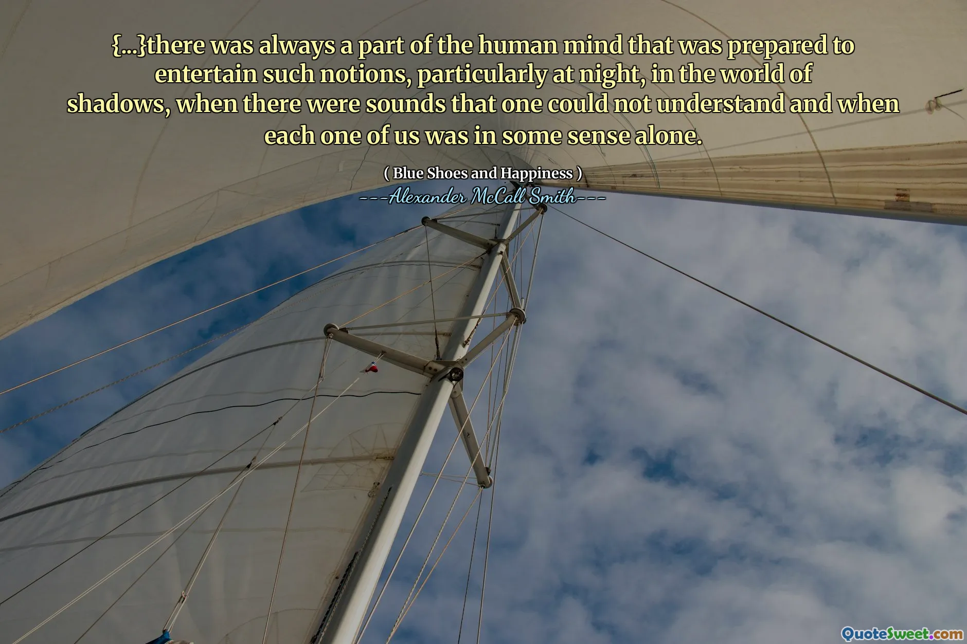 {...}there was always a part of the human mind that was prepared to entertain such notions, particularly at night, in the world of shadows, when there were sounds that one could not understand and when each one of us was in some sense alone.