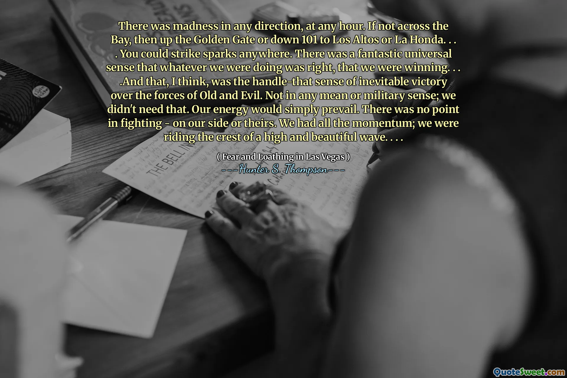 În orice oră a existat nebunie în orice direcție. Dacă nu de -a lungul golfului, până la poarta de aur sau până la 101 până la Los Altos sau La Honda. . . . Ai putea să lovești scântei oriunde. A existat un simț universală fantastic că orice făceam era corect, că câștigăm. . . . Și cred, asta a fost mânerul-acel sens al victoriei inevitabile asupra forțelor vechi și răului. Nu în niciun sens mediu sau militar; Nu aveam nevoie de asta. Energia noastră ar predomina pur și simplu. Nu avea niciun rost să lupte - de partea noastră sau de a lor. Am avut tot impulsul; Mergeam pe creasta unui val înalt și frumos. . . .