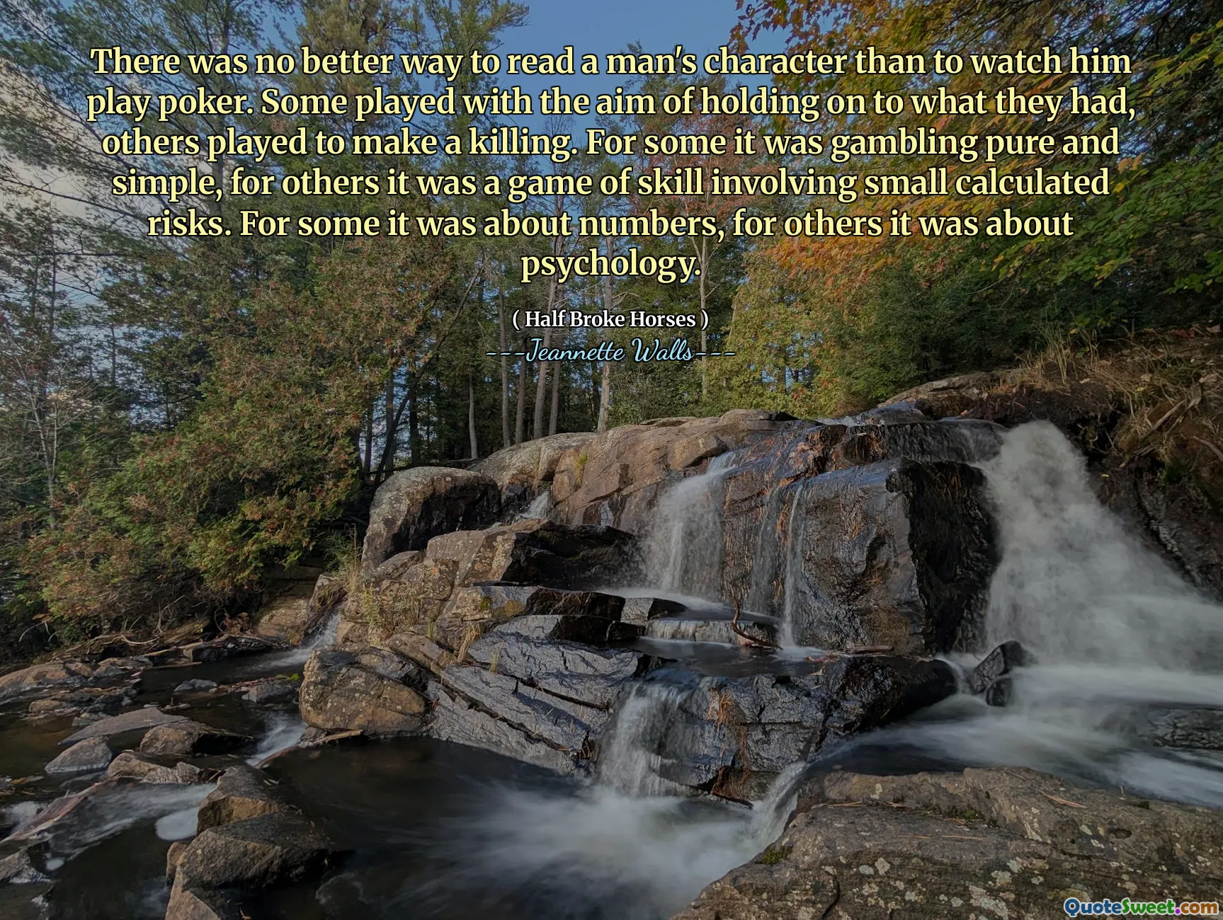 لم تكن هناك طريقة أفضل لقراءة شخصية الرجل من مشاهدته وهو يلعب لعبة البوكر. لعب البعض بهدف التمسك بما كان لديهم ، والبعض الآخر لعب لجرح القتل. بالنسبة للبعض ، كانت المقامرة نقية وبسيطة ، بالنسبة للآخرين ، كانت لعبة مهارة تتضمن مخاطر صغيرة محسوبة. بالنسبة للبعض ، كان الأمر يتعلق بالأرقام ، بالنسبة للآخرين ، كان الأمر يتعلق بعلم النفس.
