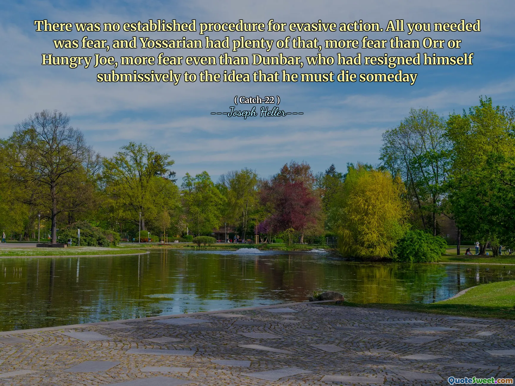 Det var ingen etablert prosedyre for unnvikende handling. Alt du trengte var frykt, og Yossarian hadde mye av det, mer frykt enn Orr eller Hungry Joe, mer frykt selv enn Dunbar, som hadde trukket seg underdanig til ideen om at han må dø en dag