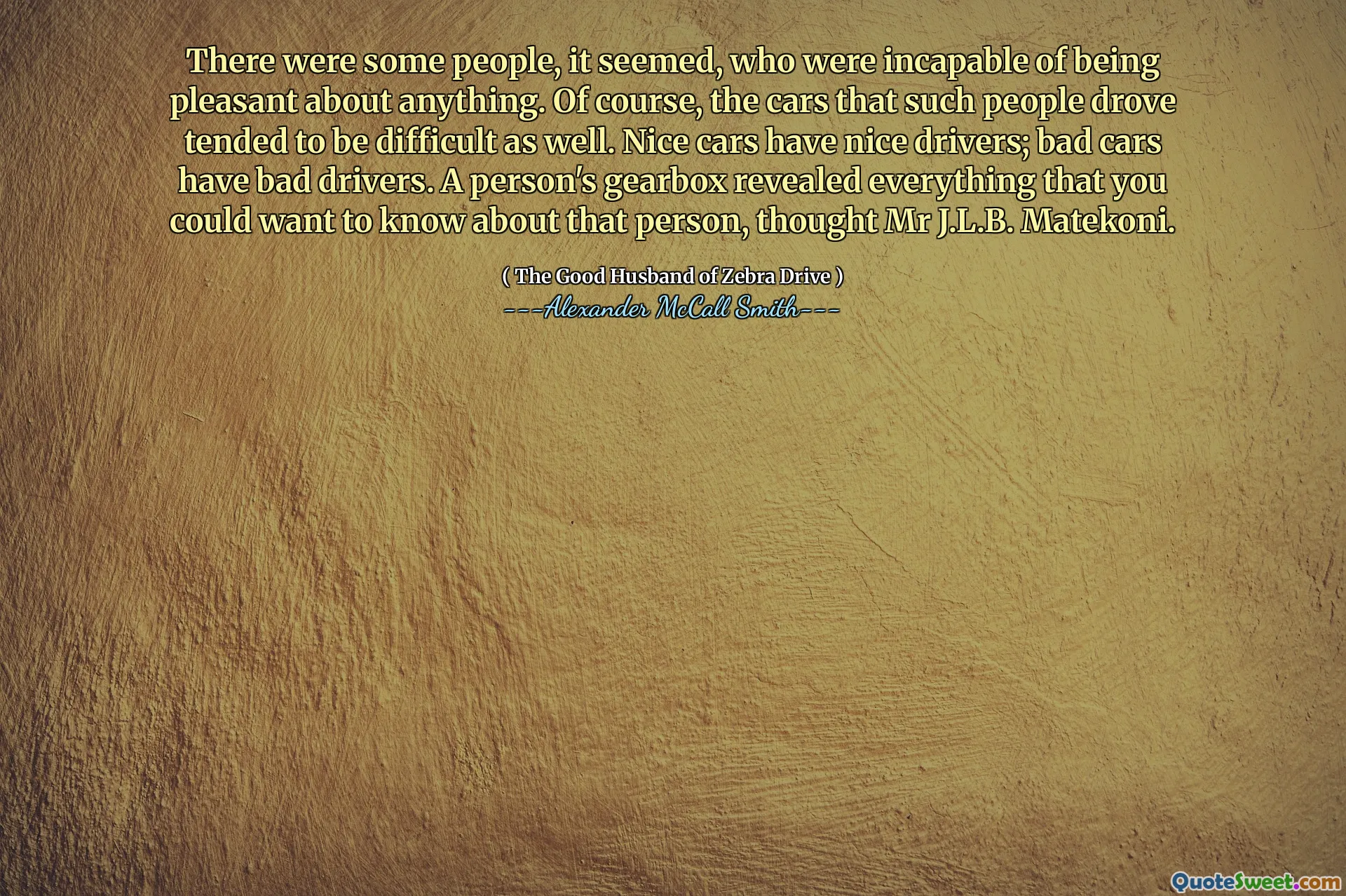 Det var noen mennesker, så det ut til, som ikke var i stand til å være hyggelig med noe. Selvfølgelig, bilene som slike mennesker kjørte hadde en tendens til å være vanskelige også. Fine biler har fine sjåfører; Dårlige biler har dårlige sjåfører. En persons girkasse avslørte alt du kan ønske å vite om den personen, mente J.L.B. Matekoni.