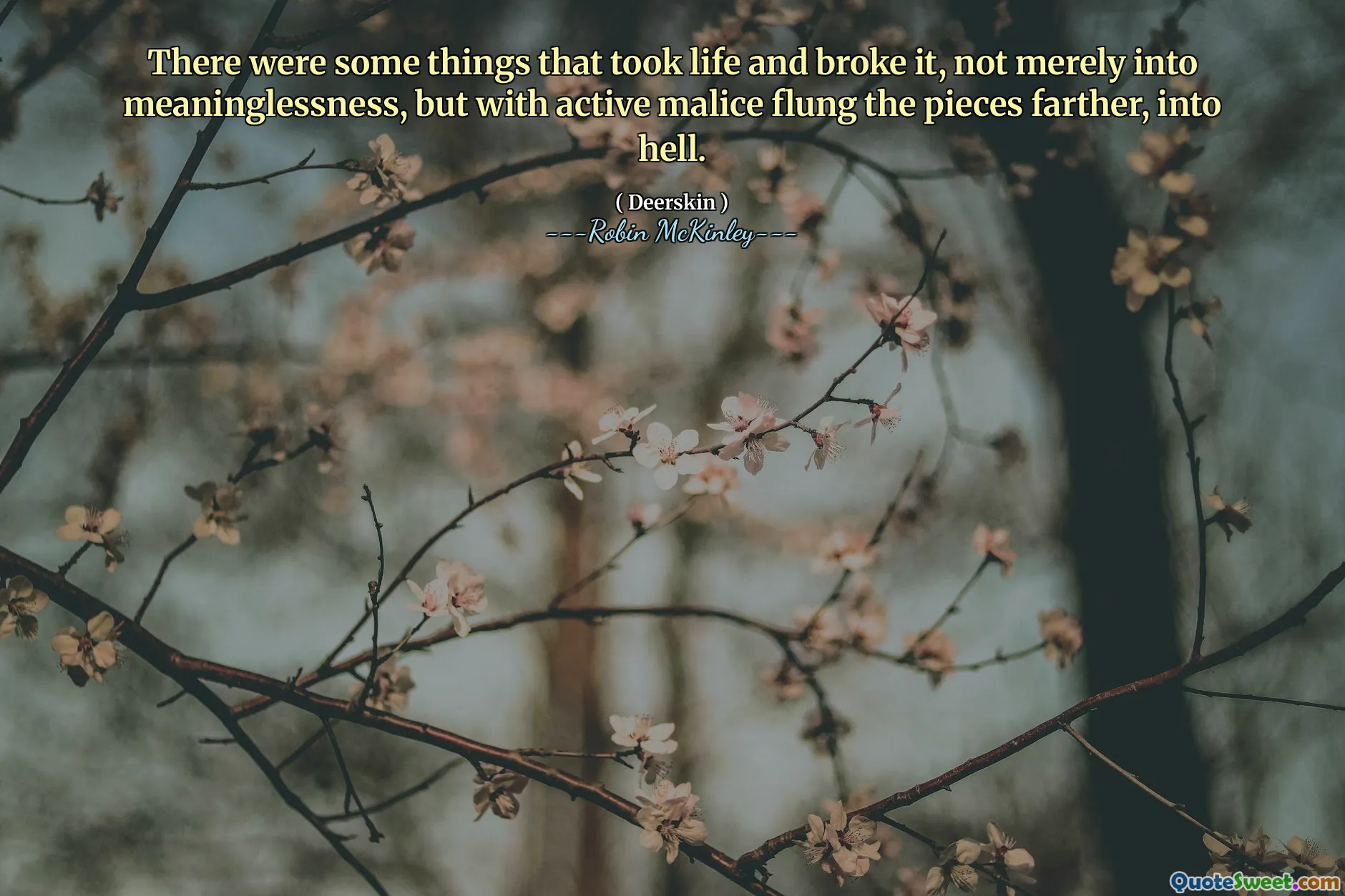 There were some things that took life and broke it, not merely into meaninglessness, but with active malice flung the pieces farther, into hell.
