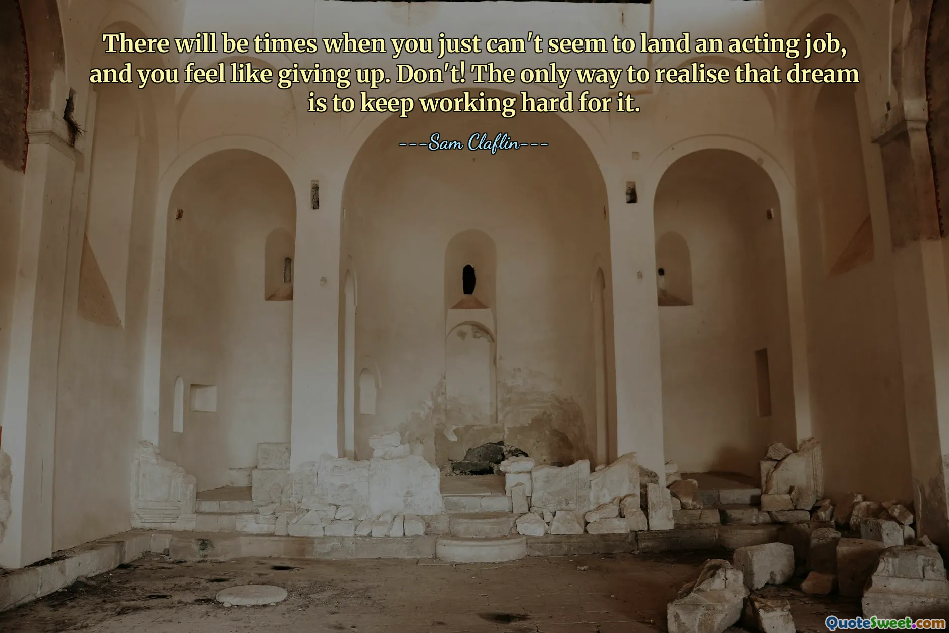 There will be times when you just can't seem to land an acting job, and you feel like giving up. Don't! The only way to realise that dream is to keep working hard for it.
