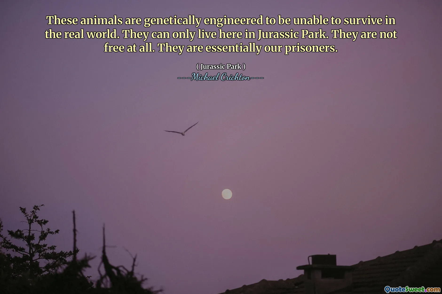Esses animais são geneticamente projetados para serem incapazes de sobreviver no mundo real. Eles só podem morar aqui no Jurassic Park. Eles não são livres. Eles são essencialmente nossos prisioneiros.