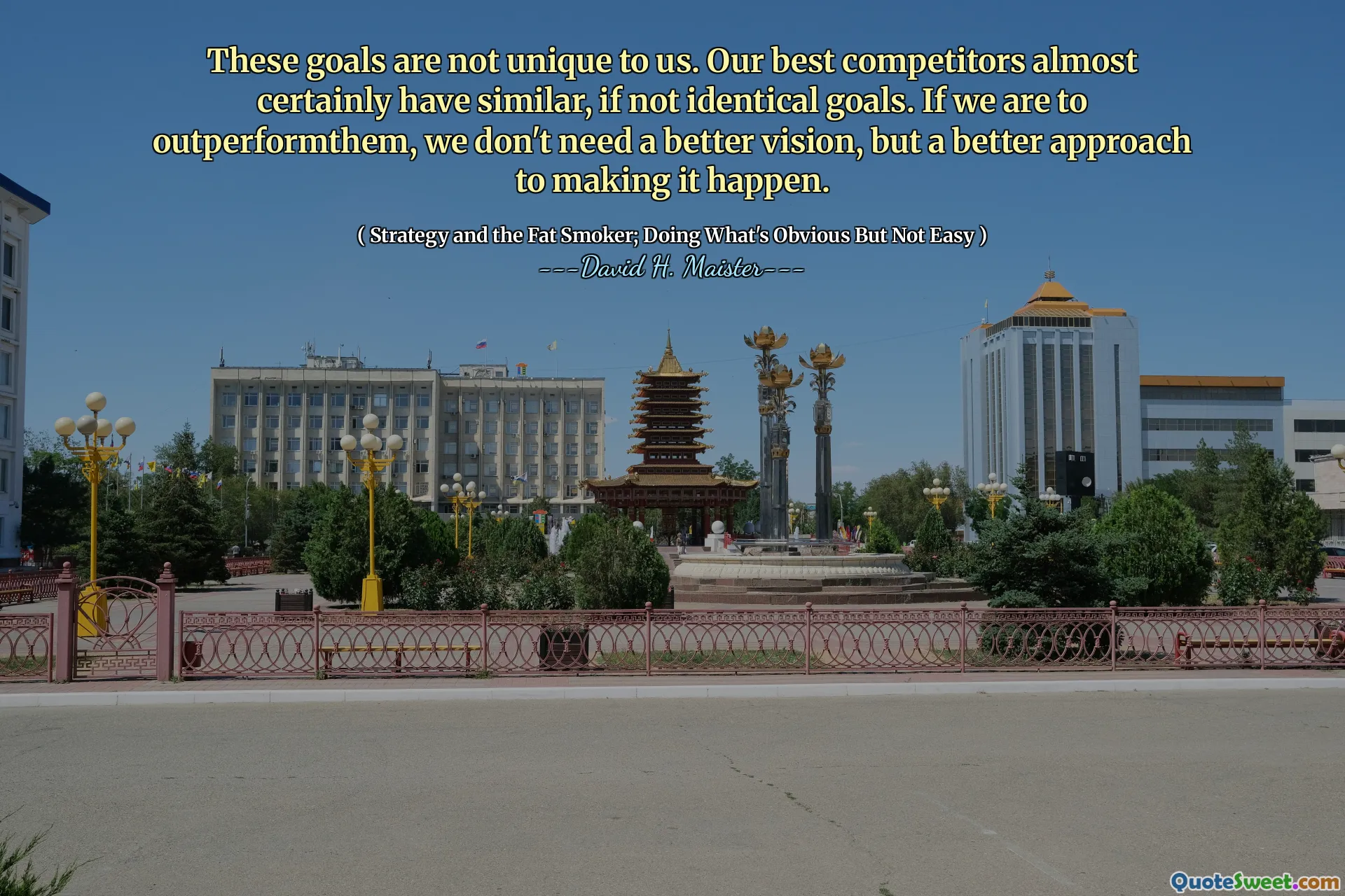 Những mục tiêu này không phải là duy nhất đối với chúng tôi. Đối thủ cạnh tranh tốt nhất của chúng tôi gần như chắc chắn có các mục tiêu giống hệt nhau, nếu không. Nếu chúng ta vượt trội hơn, chúng ta không cần một tầm nhìn tốt hơn, nhưng là một cách tiếp cận tốt hơn để biến nó thành hiện thực.