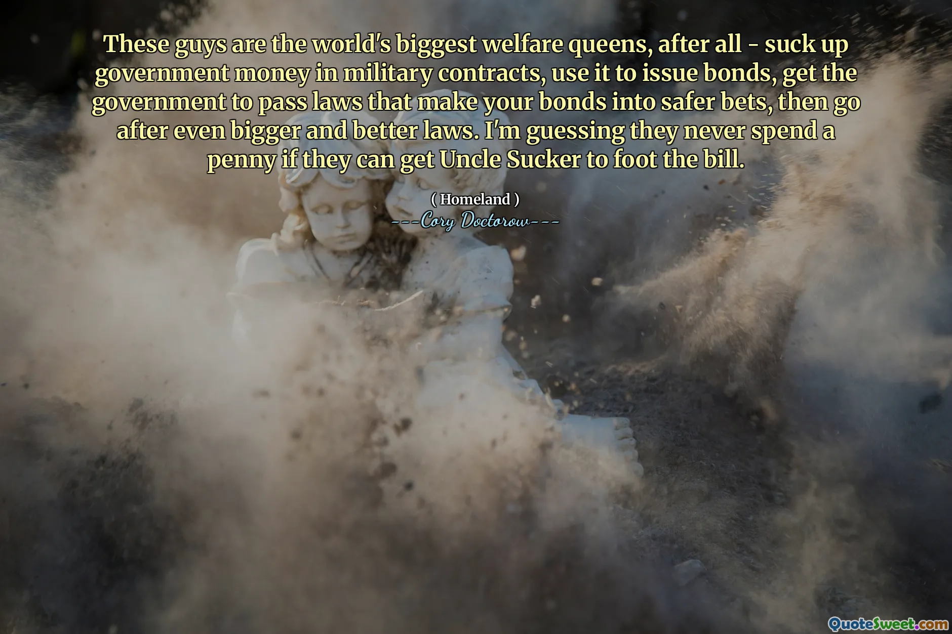 These guys are the world's biggest welfare queens, after all - suck up government money in military contracts, use it to issue bonds, get the government to pass laws that make your bonds into safer bets, then go after even bigger and better laws. I'm guessing they never spend a penny if they can get Uncle Sucker to foot the bill.