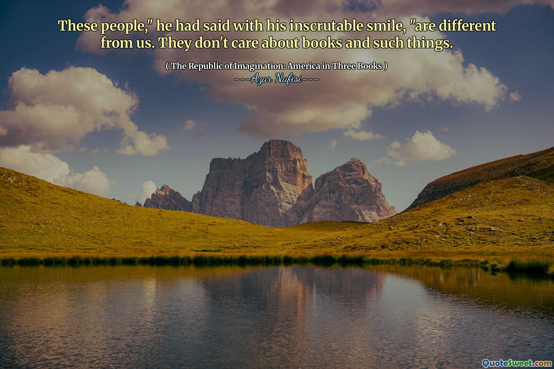 These people," he had said with his inscrutable smile, "are different from us. They don't care about books and such things.