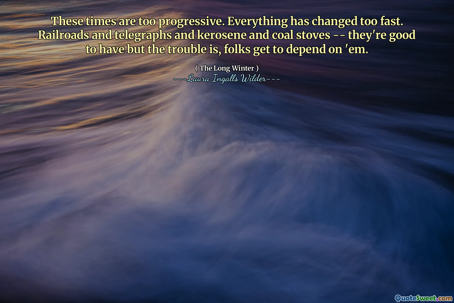 Tyto časy jsou příliš progresivní. Všechno se změnilo příliš rychle. Železnice a telegrafy a petrolejová a uhelná kamna – je dobré je mít, ale problém je v tom, že na ně jsou lidé závislí.