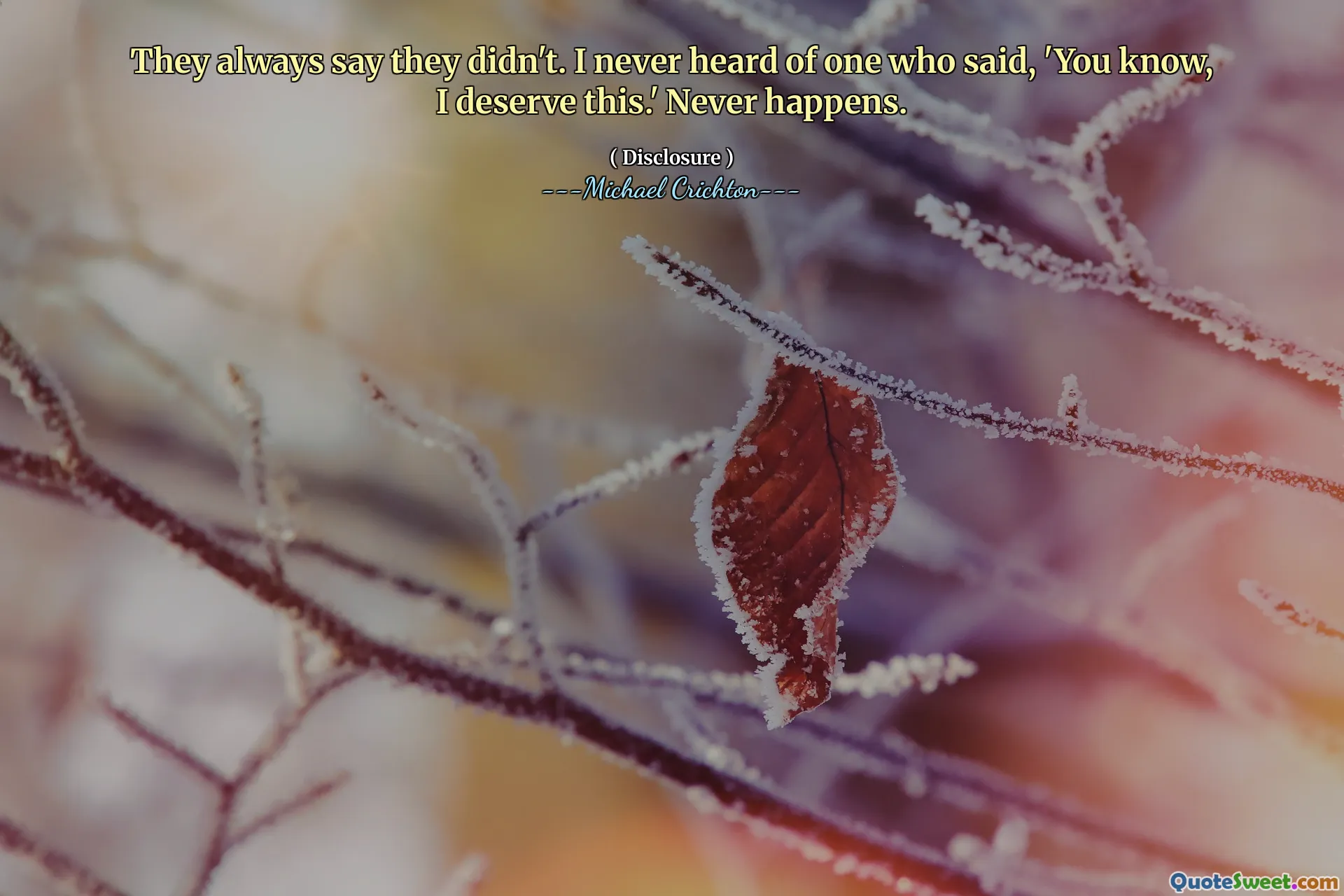 They always say they didn't. I never heard of one who said, 'You know, I deserve this.' Never happens.