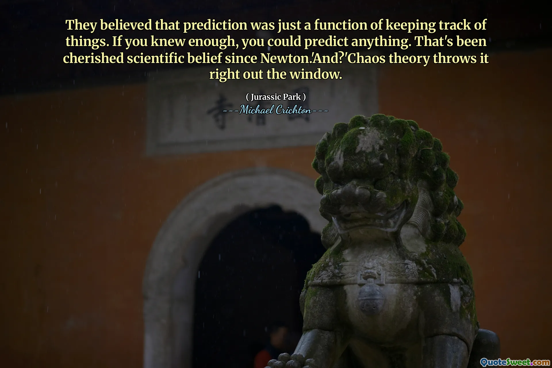 Ils pensaient que la prédiction n'était qu'une fonction de garder une trace des choses. Si vous en saviez assez, vous pouvez prédire quoi que ce soit. Cela a été chéri à la croyance scientifique depuis Newton. Et? '' La théorie du chaos la jette juste par la fenêtre.