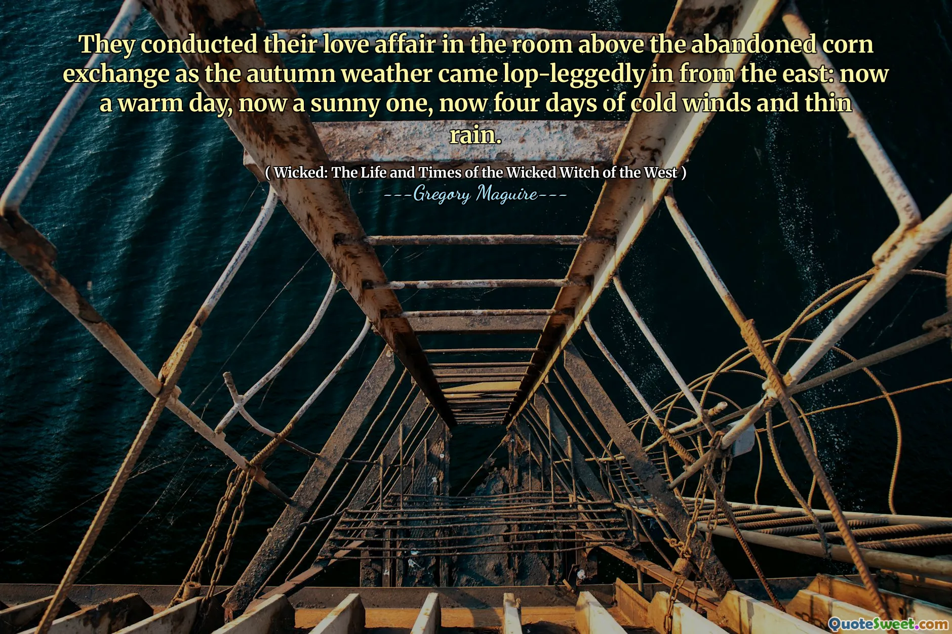 They conducted their love affair in the room above the abandoned corn exchange as the autumn weather came lop-leggedly in from the east: now a warm day, now a sunny one, now four days of cold winds and thin rain.