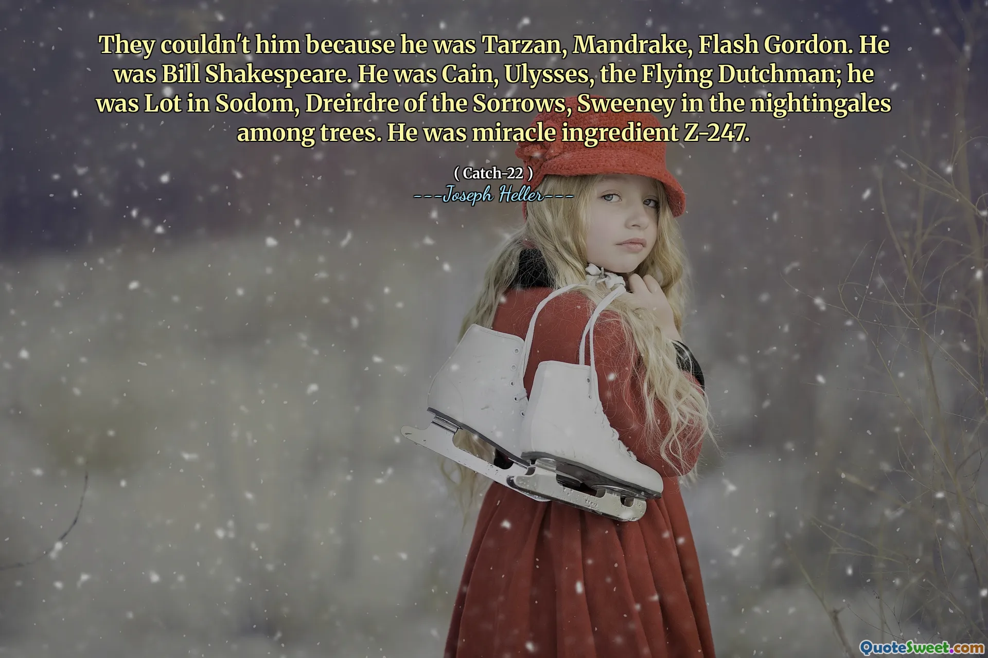 De kunne ikke ham fordi han var Tarzan, Mandrake, Flash Gordon. Han var Bill Shakespeare. Han var Kain, Ulysses, den flygende nederlenderen; Han var mye i Sodom, Dreirdre of the Sorrows, Sweeney i Nightingales blant trærne. Han var mirakelingrediens Z-247.