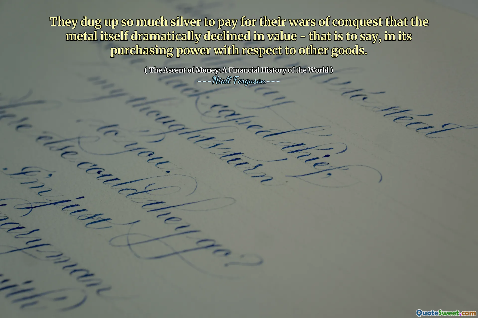 They dug up so much silver to pay for their wars of conquest that the metal itself dramatically declined in value - that is to say, in its purchasing power with respect to other goods.