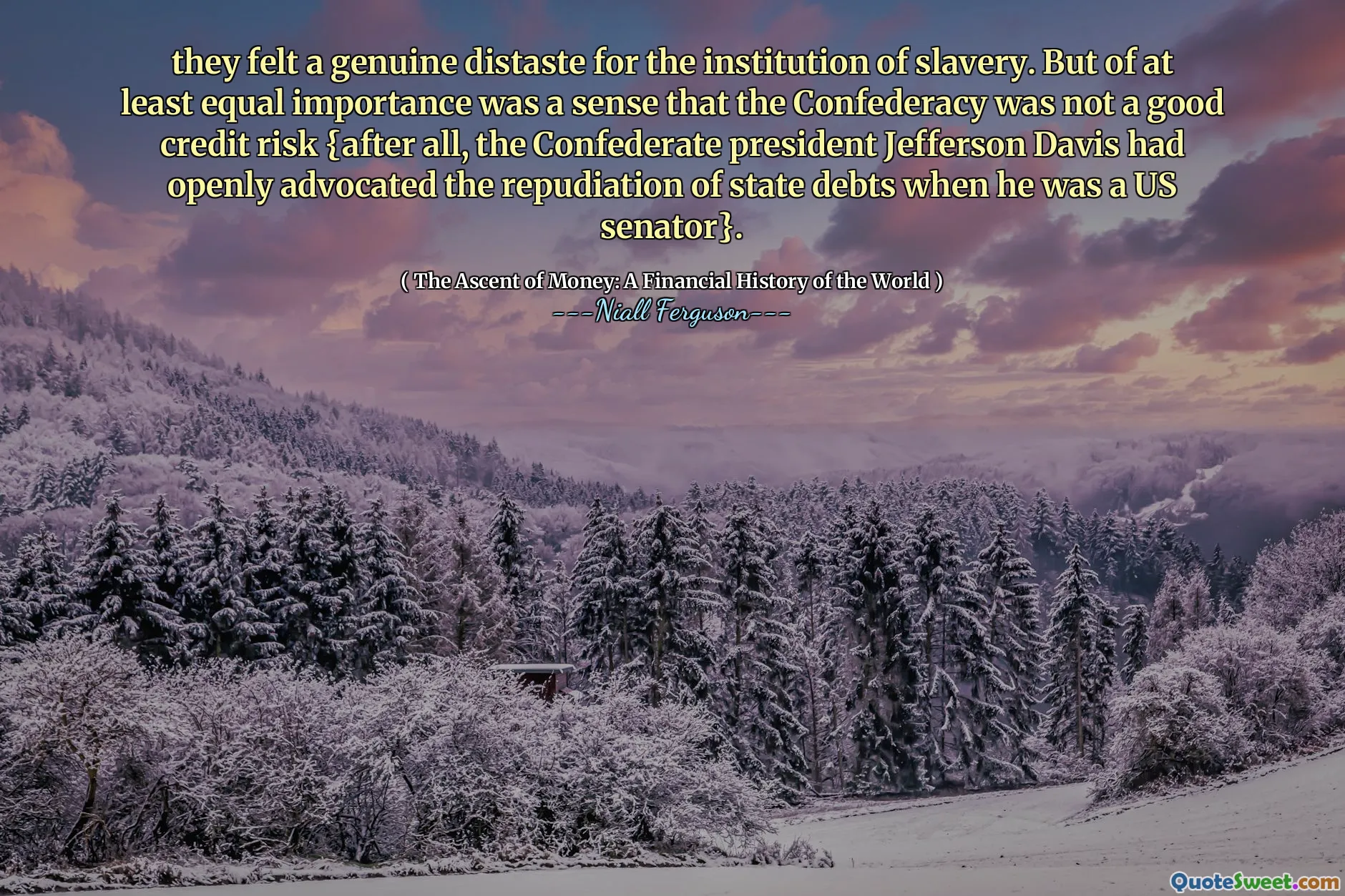 they felt a genuine distaste for the institution of slavery. But of at least equal importance was a sense that the Confederacy was not a good credit risk {after all, the Confederate president Jefferson Davis had openly advocated the repudiation of state debts when he was a US senator}.