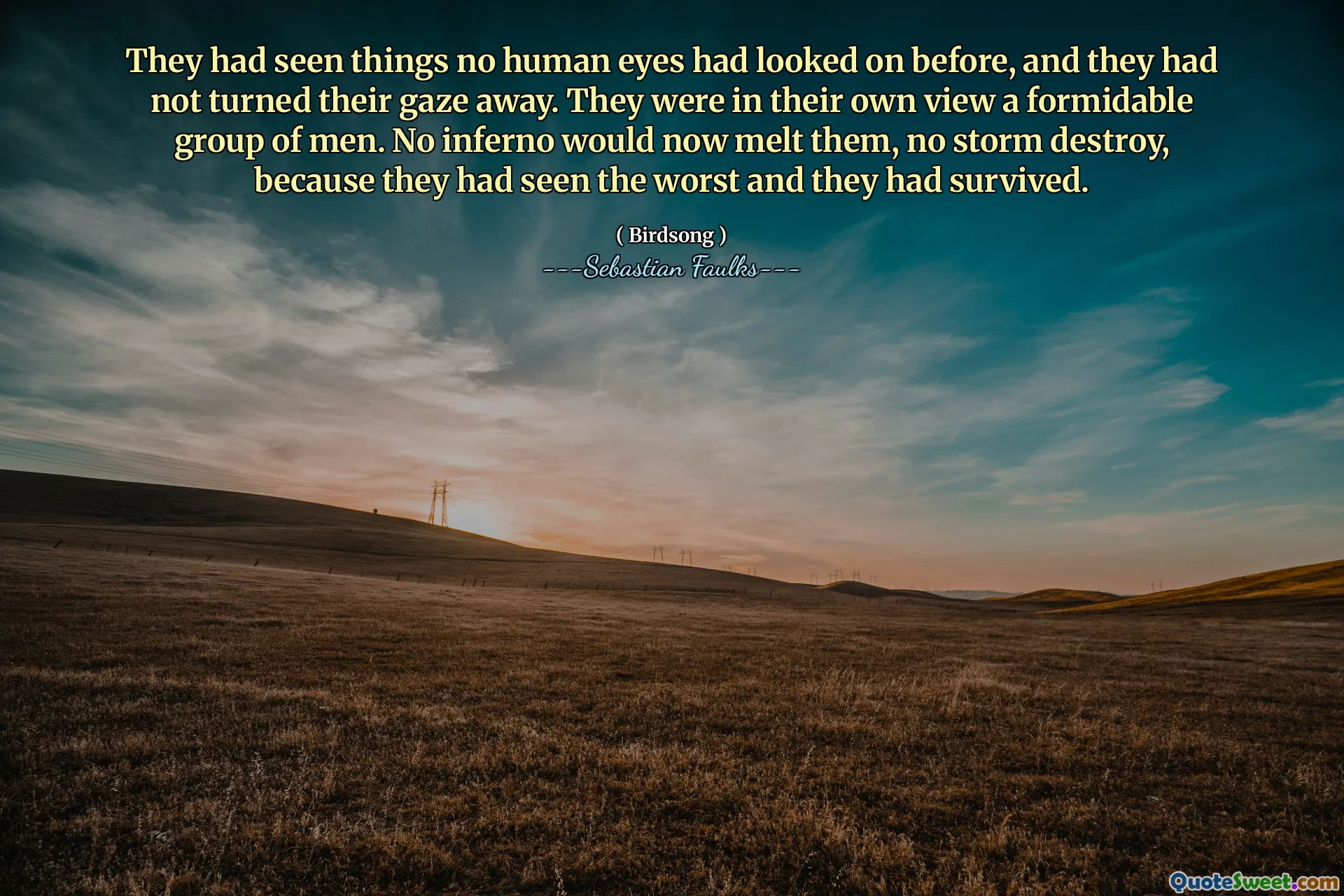 他们看到了以前没有人眼睛看的事情，而且他们没有把目光转过。他们在自己看来是一群强大的人。现在没有地狱融化它们，没有暴风雨摧毁，因为他们看到了最糟糕的情况，并且幸存下来。