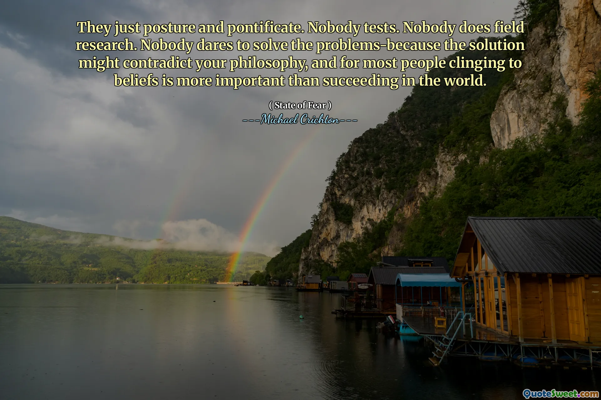 They just posture and pontificate. Nobody tests. Nobody does field research. Nobody dares to solve the problems-because the solution might contradict your philosophy, and for most people clinging to beliefs is more important than succeeding in the world.