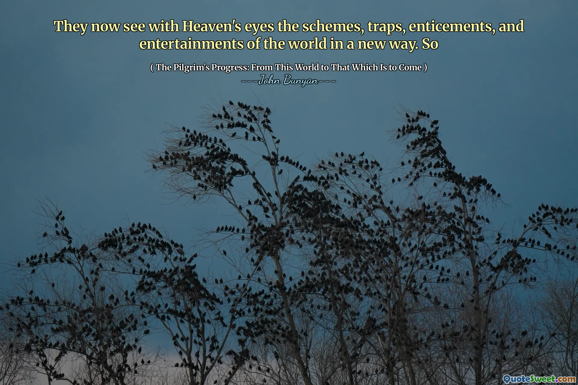 They now see with Heaven's eyes the schemes, traps, enticements, and entertainments of the world in a new way. So