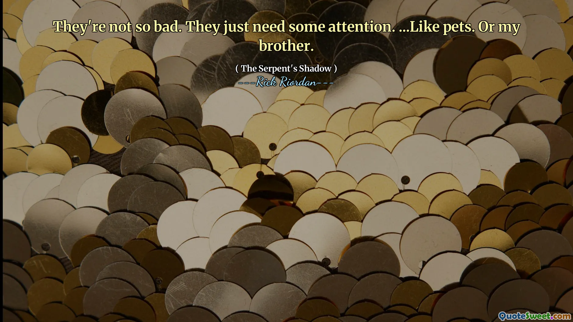 They're not so bad. They just need some attention. ...Like pets. Or my brother.