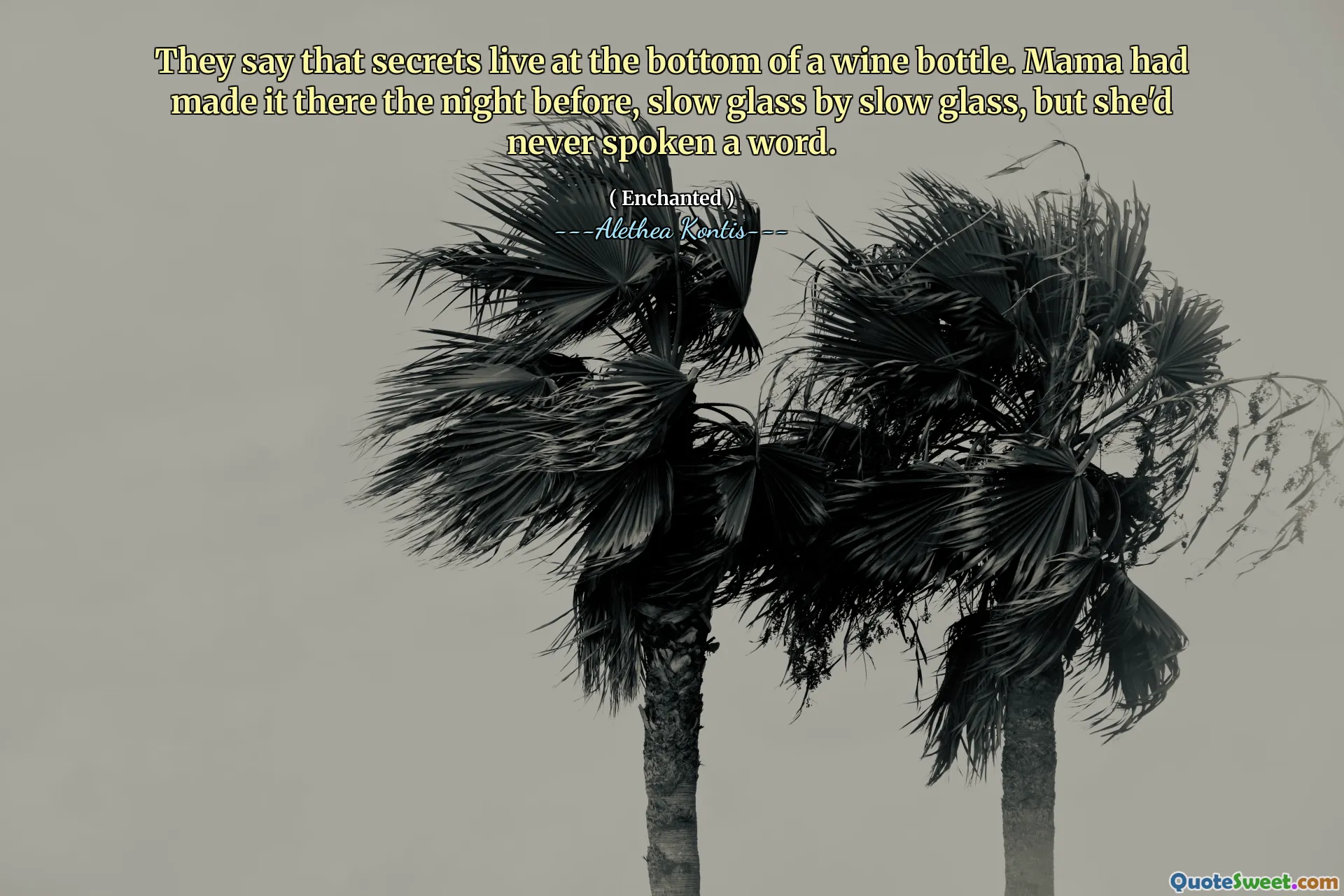They say that secrets live at the bottom of a wine bottle. Mama had made it there the night before, slow glass by slow glass, but she'd never spoken a word.