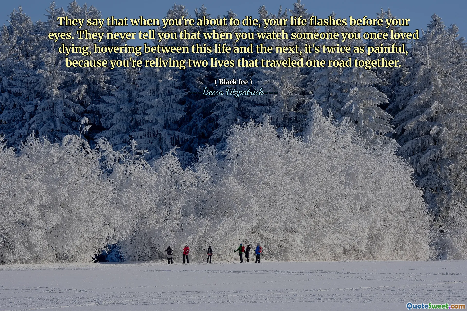 They say that when you're about to die, your life flashes before your eyes. They never tell you that when you watch someone you once loved dying, hovering between this life and the next, it's twice as painful, because you're reliving two lives that traveled one road together.