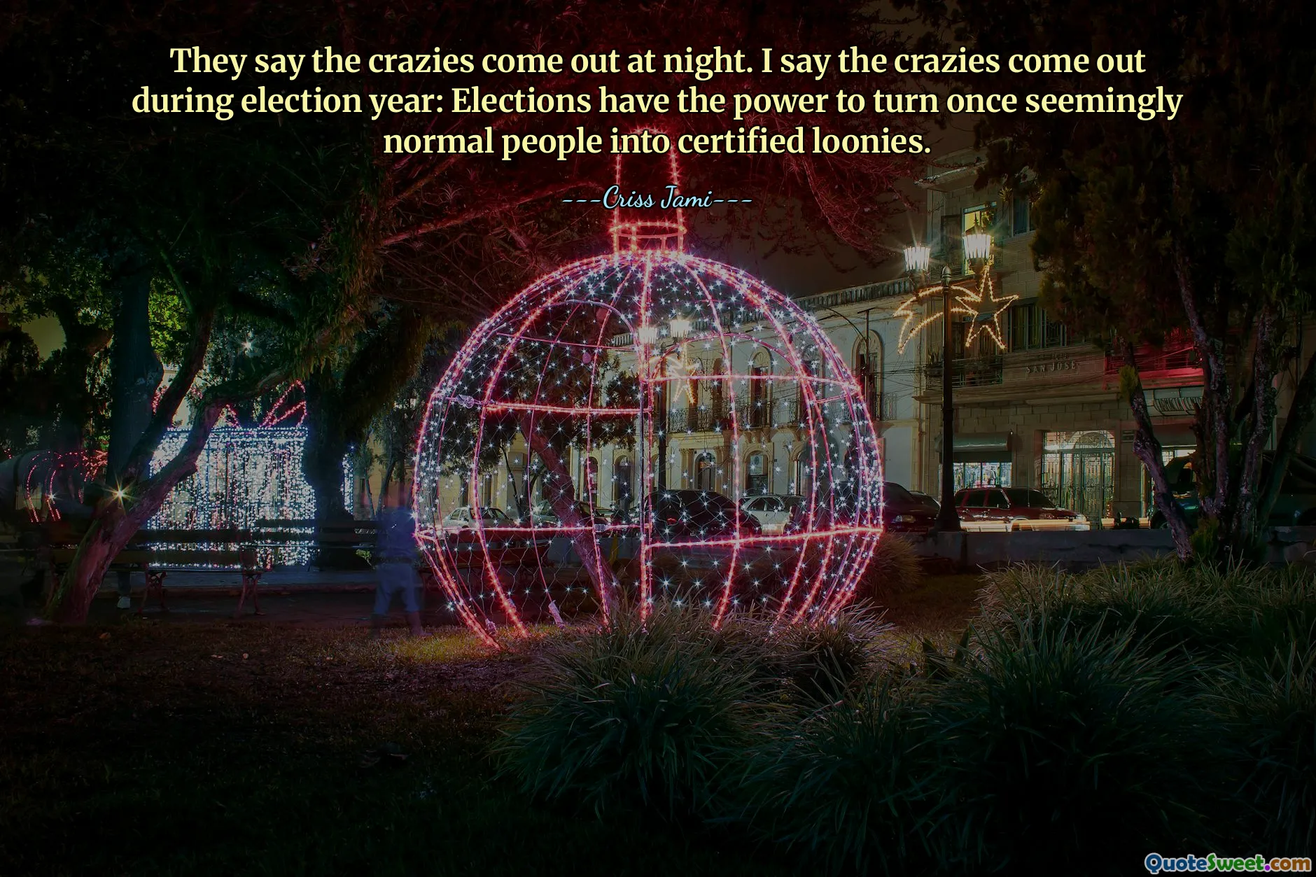 They say the crazies come out at night. I say the crazies come out during election year: Elections have the power to turn once seemingly normal people into certified loonies.