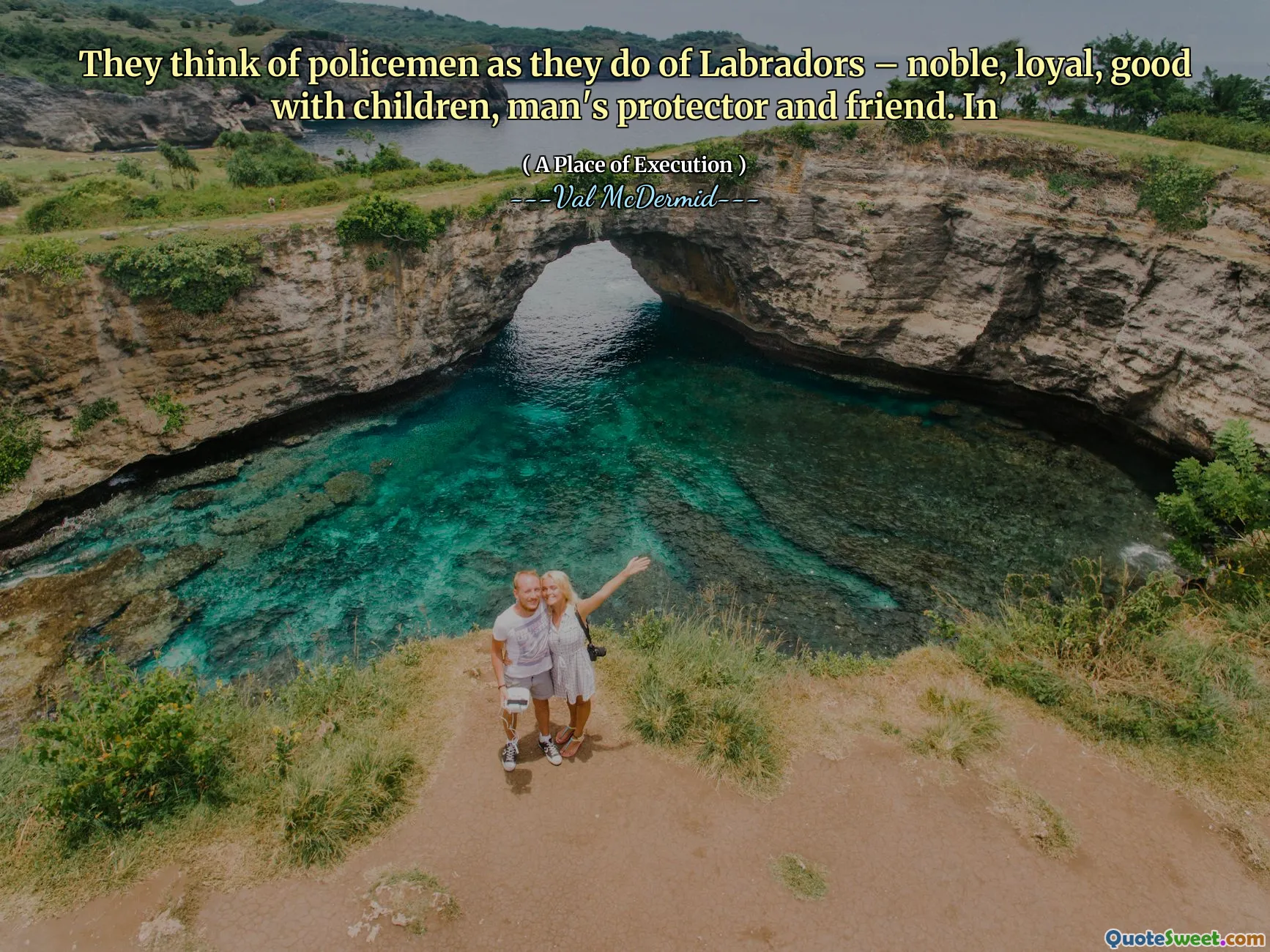 They think of policemen as they do of Labradors – noble, loyal, good with children, man's protector and friend. In