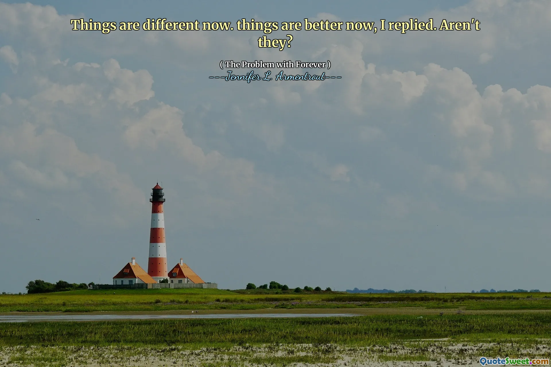 Things are different now. things are better now, I replied. Aren't they?