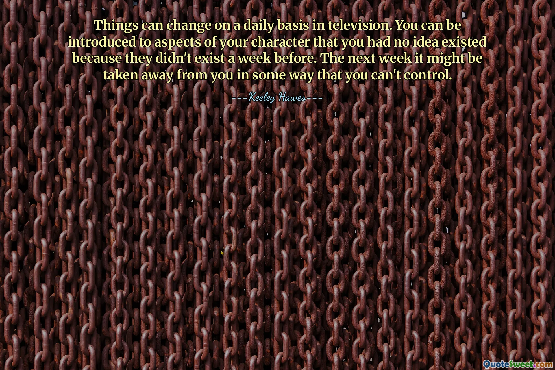 ყველაფერი შეიძლება შეიცვალოს ყოველდღიურად ტელევიზიაში. თქვენ შეგიძლიათ გაეცნოთ თქვენი პერსონაჟის ასპექტებს, რომელთა არსებობაზე წარმოდგენაც არ გაქვთ, რადგან ისინი ერთი კვირით ადრე არ არსებობდნენ. მომავალ კვირას ის შეიძლება წაგვართვეთ ისეთი გზით, რომ ვერ გააკონტროლოთ.