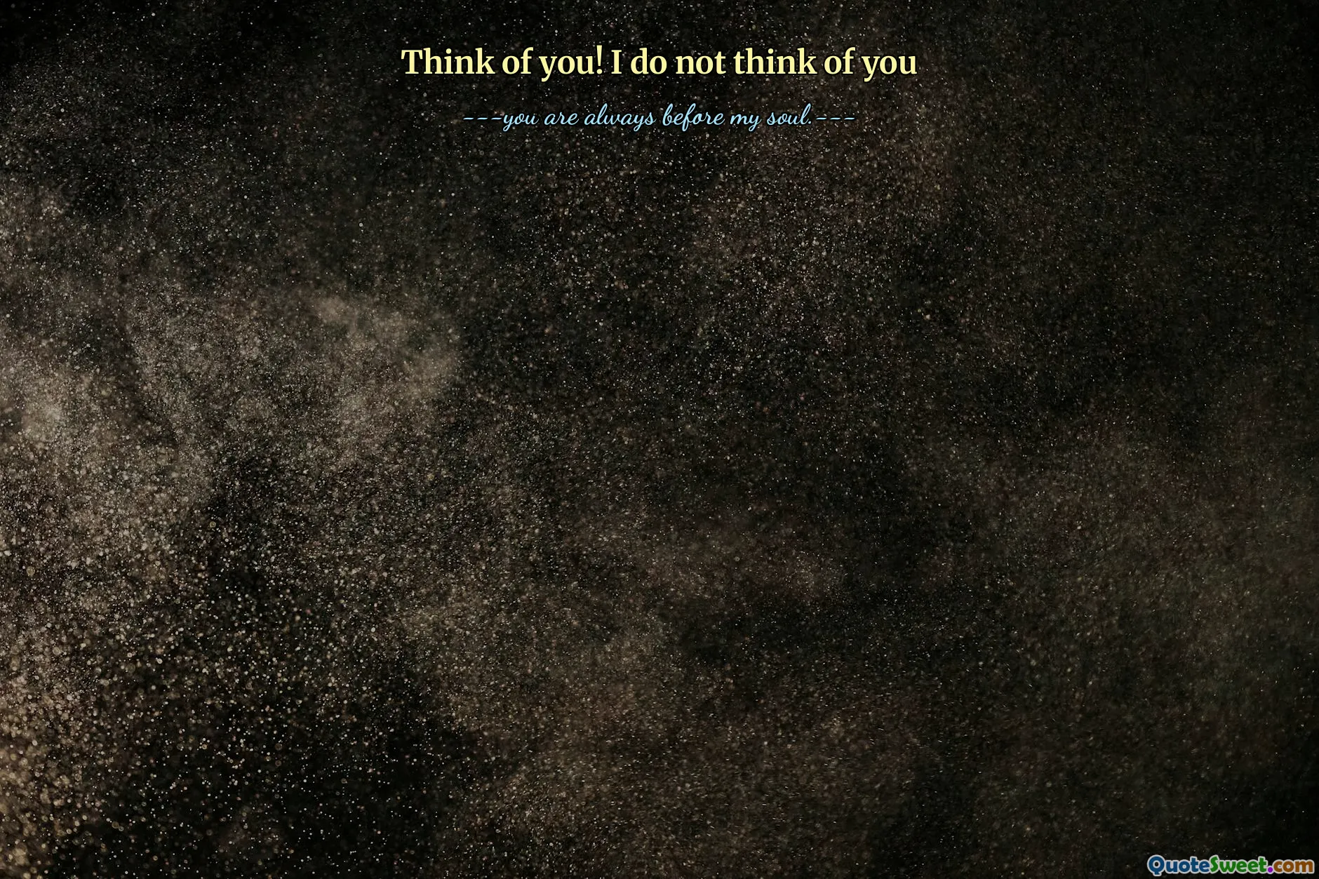 Think of you! I do not think of you