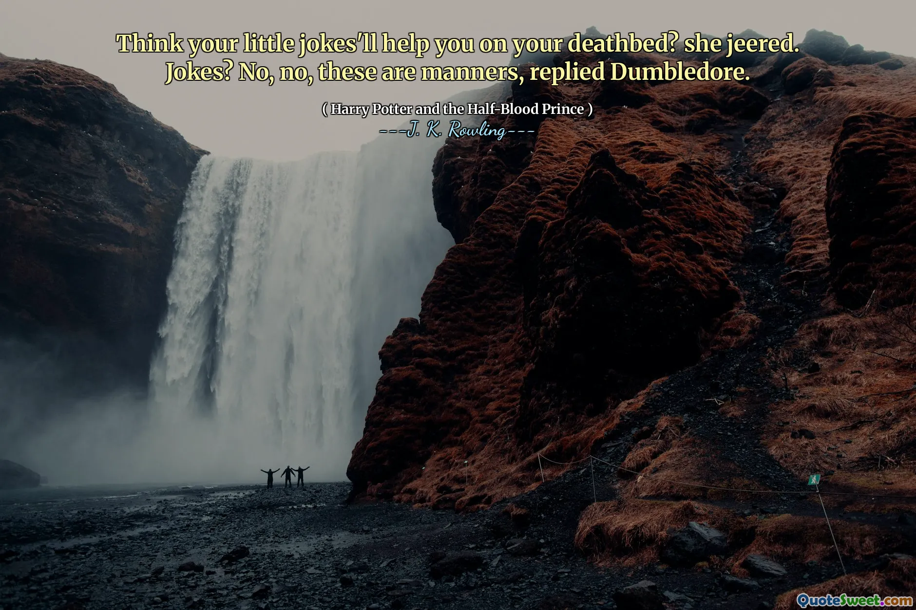 Think your little jokes'll help you on your deathbed? she jeered. Jokes? No, no, these are manners, replied Dumbledore.