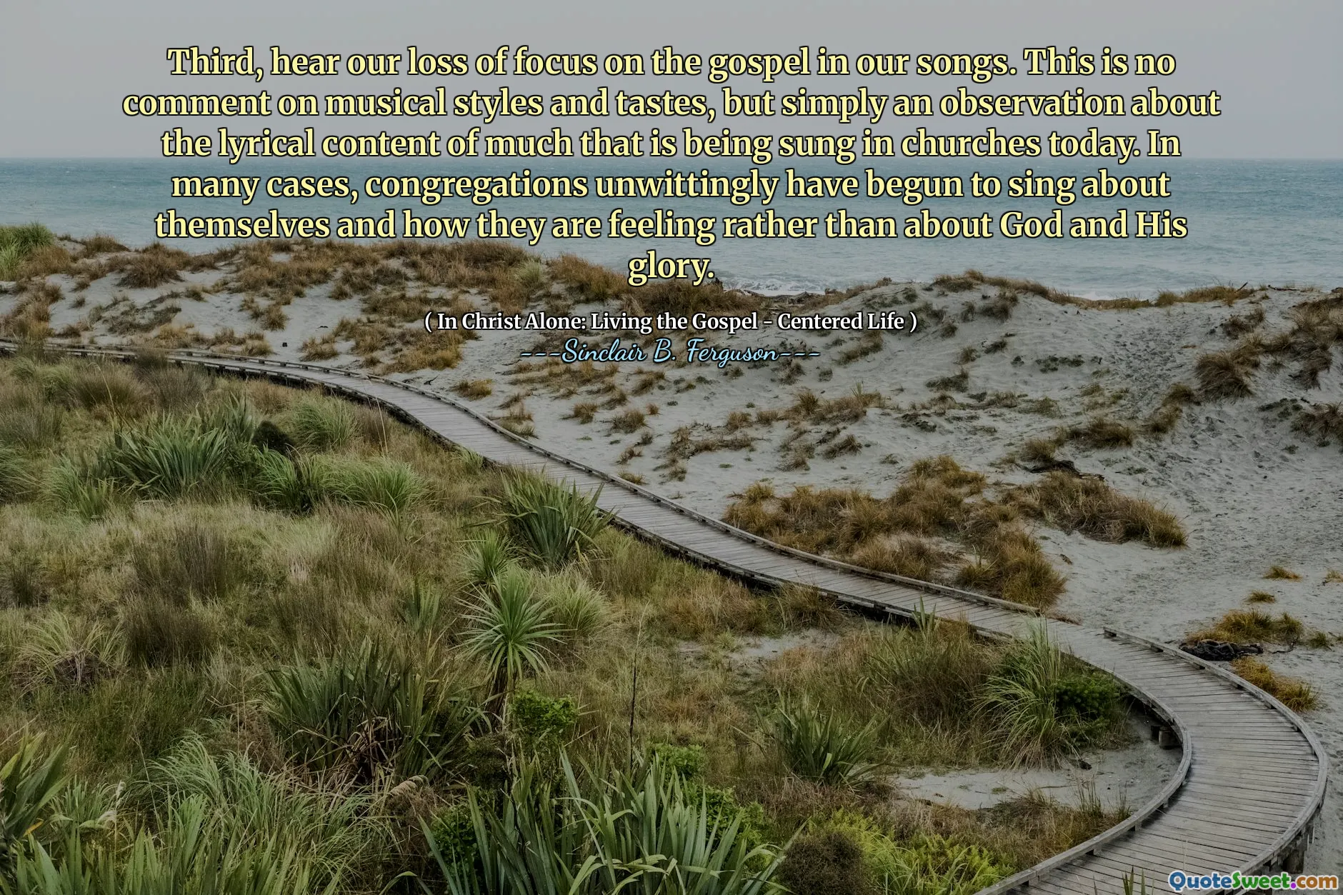 Third, hear our loss of focus on the gospel in our songs. This is no comment on musical styles and tastes, but simply an observation about the lyrical content of much that is being sung in churches today. In many cases, congregations unwittingly have begun to sing about themselves and how they are feeling rather than about God and His glory.