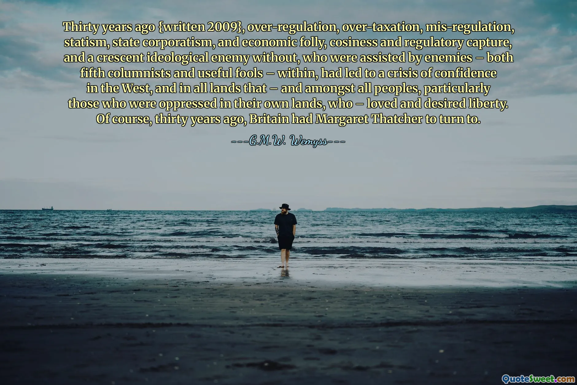 Thirty years ago {written 2009}, over-regulation, over-taxation, mis-regulation, statism, state corporatism, and economic folly, cosiness and regulatory capture, and a crescent ideological enemy without, who were assisted by enemies – both fifth columnists and useful fools – within, had led to a crisis of confidence in the West, and in all lands that – and amongst all peoples, particularly those who were oppressed in their own lands, who – loved and desired liberty. Of course, thirty years ago, Britain had Margaret Thatcher to turn to.