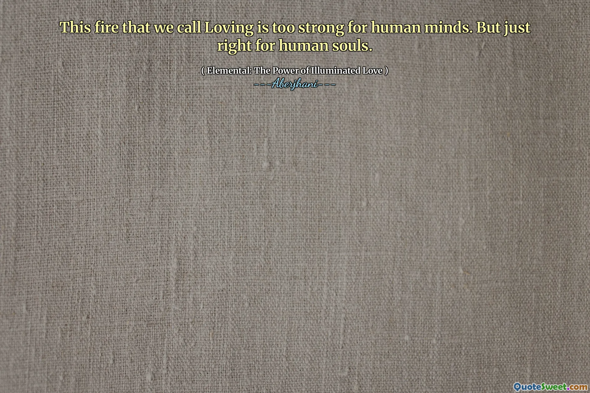 This fire that we call Loving is too strong for human minds. But just right for human souls.