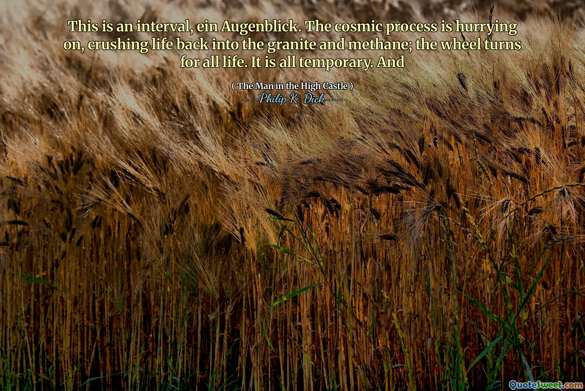 Este é um intervalo, Ein Augenblick. O processo cósmico está se apressando, esmagando a vida de volta ao granito e metano; A roda gira para toda a vida. É tudo temporário. E