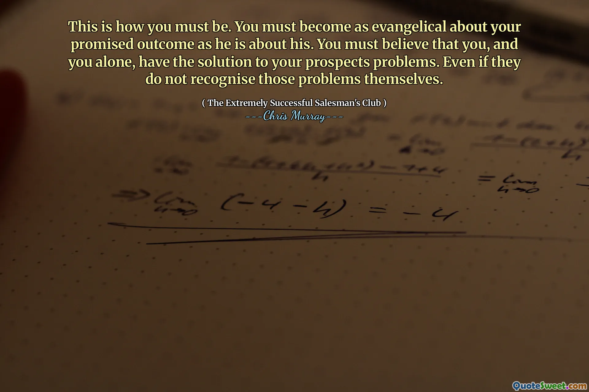 Вот как вы должны быть. Вы должны стать такими же евангельскими в отношении вашего обещанного результата, как и о его. Вы должны верить, что вы, и вы в одиночку, имеете решение ваших проблем с перспективами. Даже если они сами не узнают эти проблемы.