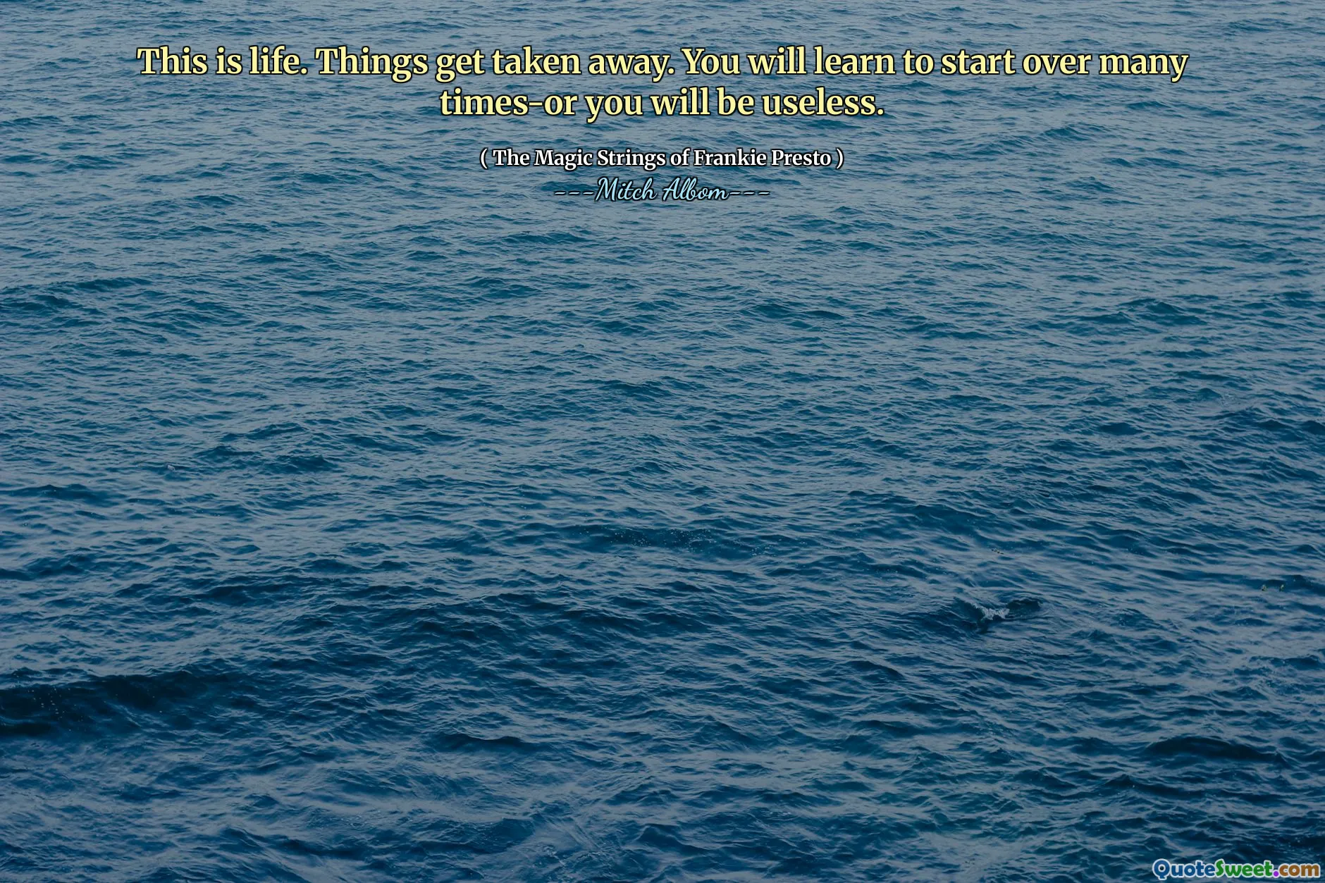 Det här är livet. Saker tas bort. Du kommer att lära dig att börja många gånger-eller du kommer att vara värdelös.