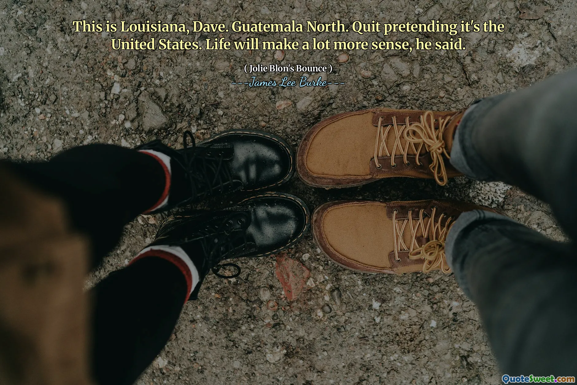 This is Louisiana, Dave. Guatemala North. Quit pretending it's the United States. Life will make a lot more sense, he said.