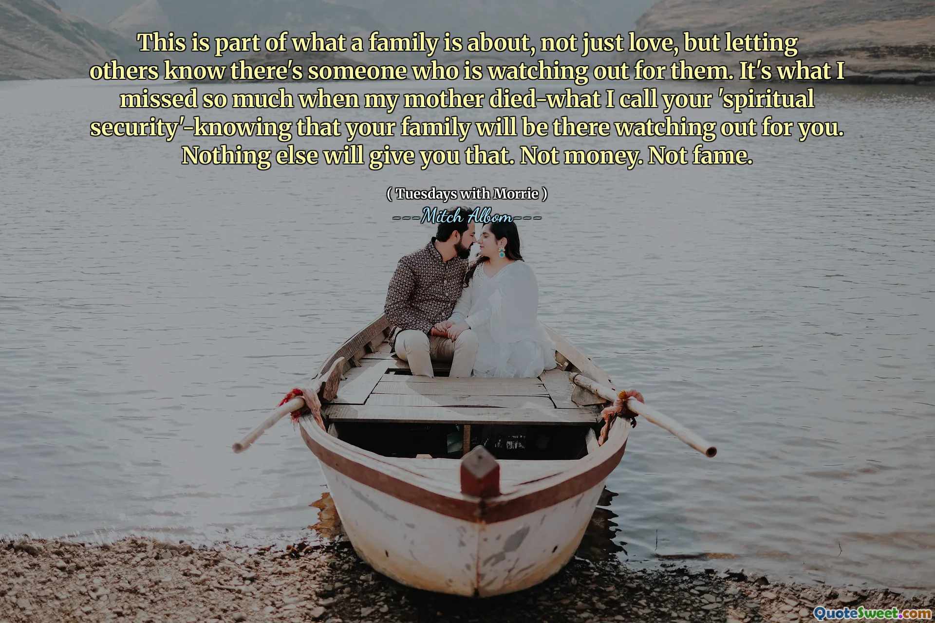 Questo fa parte di ciò che significa una famiglia, non solo amare, ma far sapere agli altri che c'è qualcuno che si prende cura di loro. È ciò che mi è mancato così tanto quando è morta mia madre, quella che io chiamo la tua "sicurezza spirituale", sapere che la tua famiglia sarà lì a prendersi cura di te. Nient'altro ti darà questo. Non soldi. Non la fama.