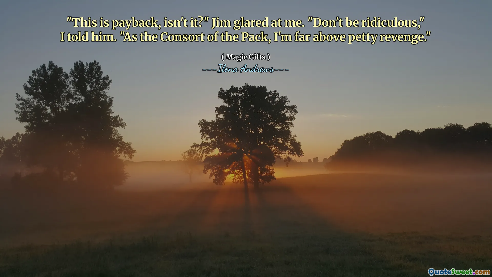 "This is payback, isn't it?" Jim glared at me. "Don't be ridiculous," I told him. "As the Consort of the Pack, I'm far above petty revenge."