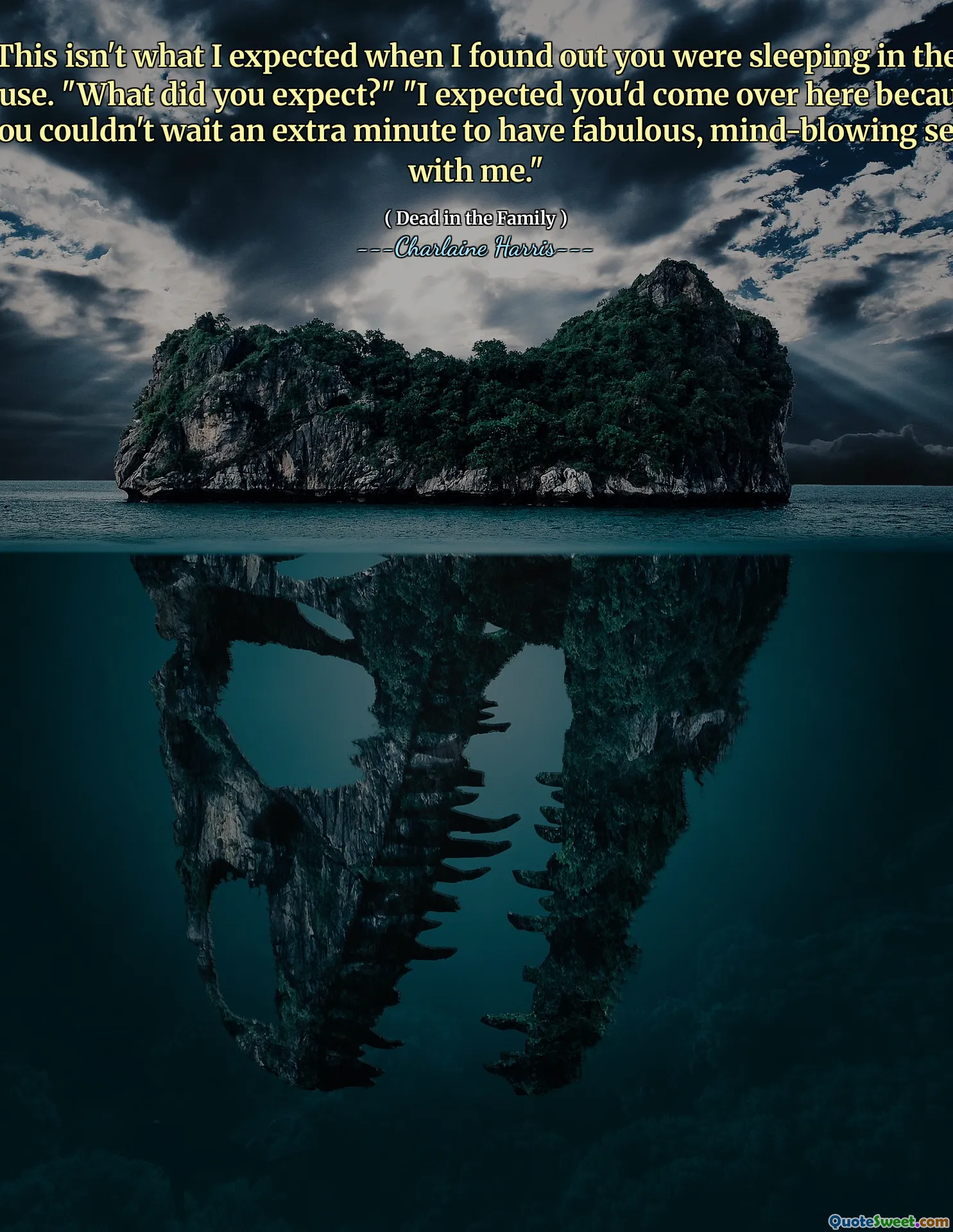 This isn't what I expected when I found out you were sleeping in the house. "What did you expect?" "I expected you'd come over here because you couldn't wait an extra minute to have fabulous, mind-blowing sex with me."