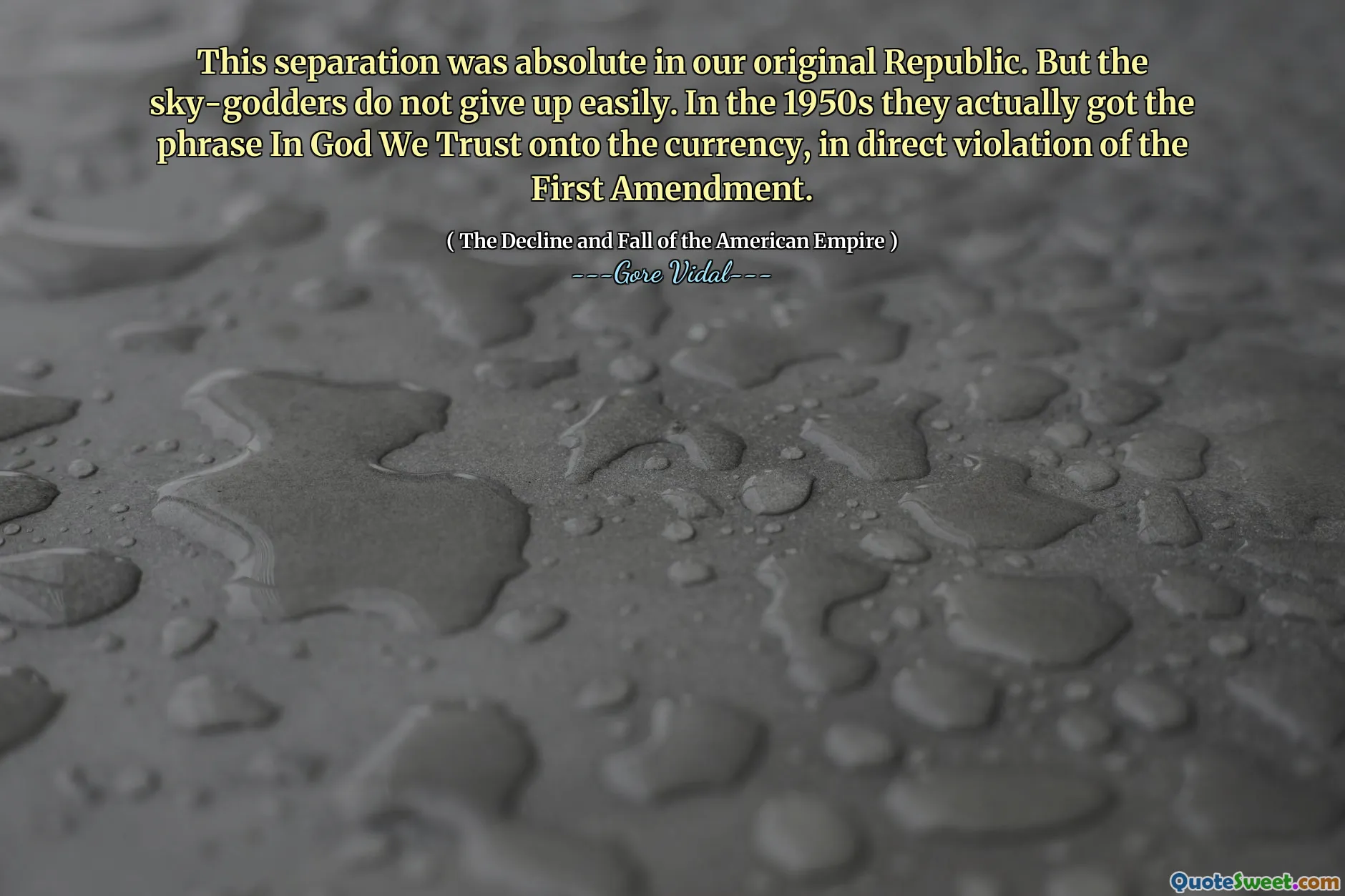 This separation was absolute in our original Republic. But the sky-godders do not give up easily. In the 1950s they actually got the phrase In God We Trust onto the currency, in direct violation of the First Amendment.
