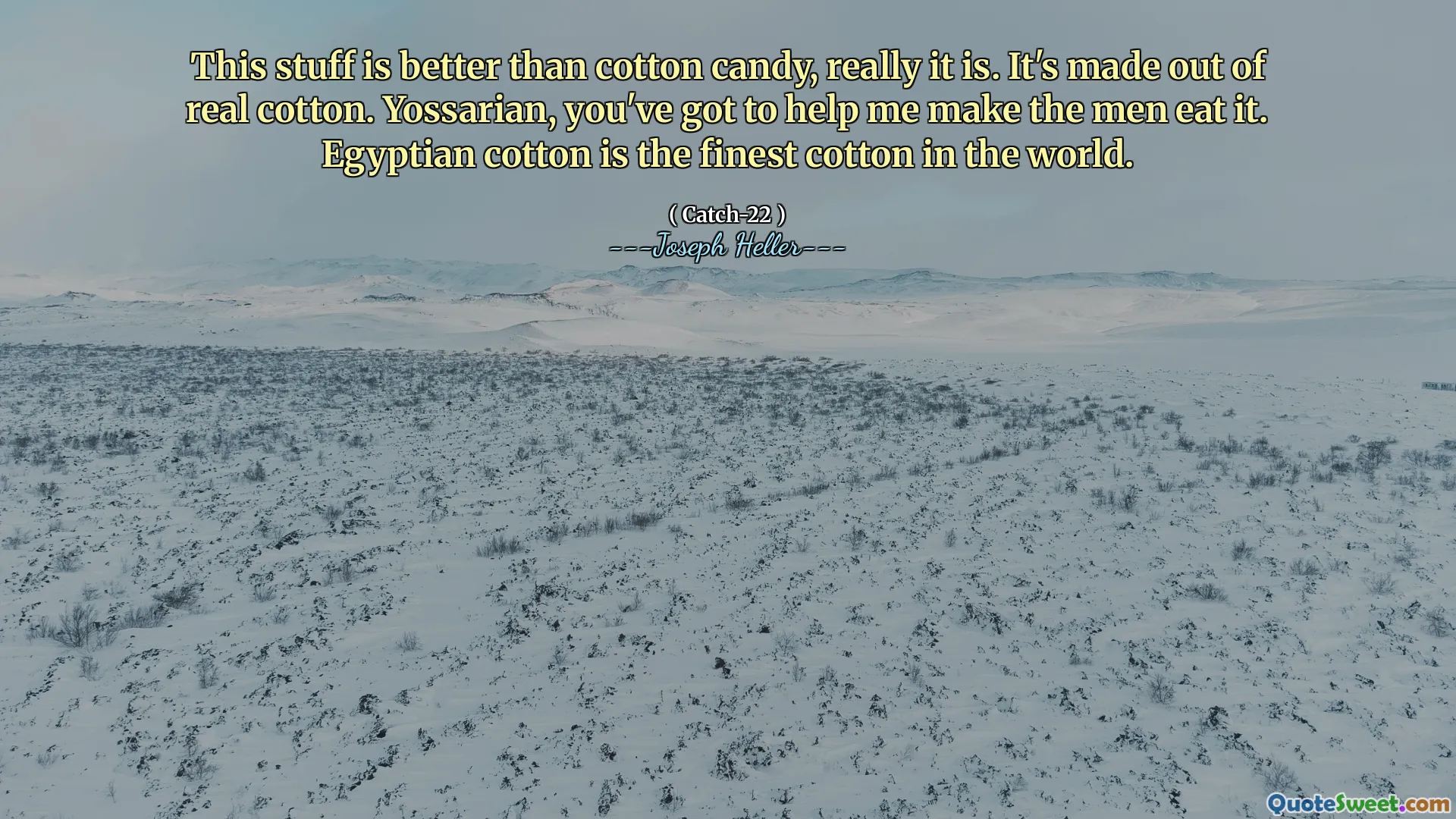 Disse tingene er bedre enn bomullsgodteri, egentlig er det. Den er laget av ekte bomull. Yossarian, du må hjelpe meg med å få mennene til å spise det. Egyptisk bomull er den fineste bomullen i verden.