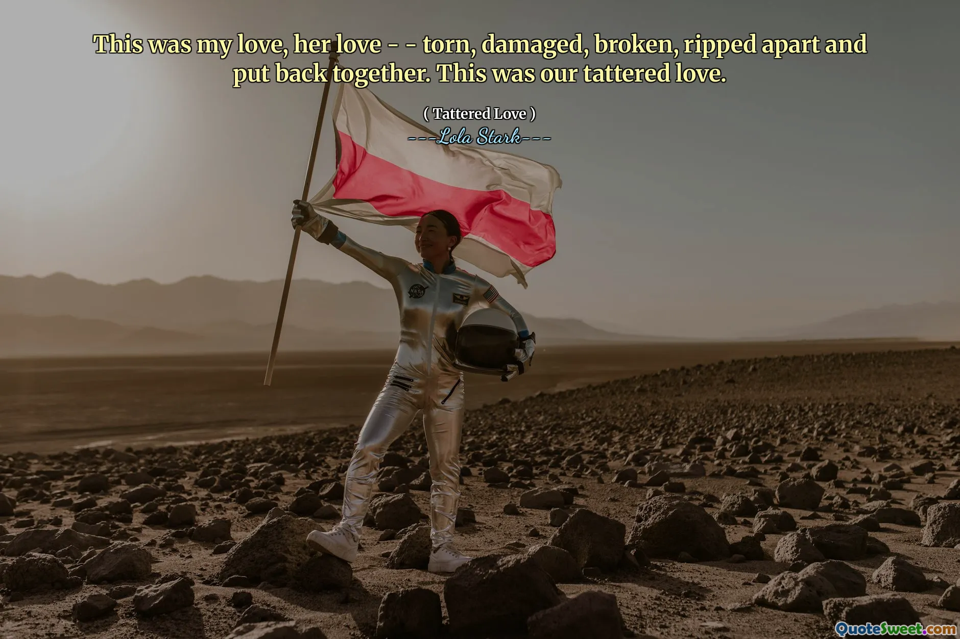 This was my love, her love - - torn, damaged, broken, ripped apart and put back together. This was our tattered love.