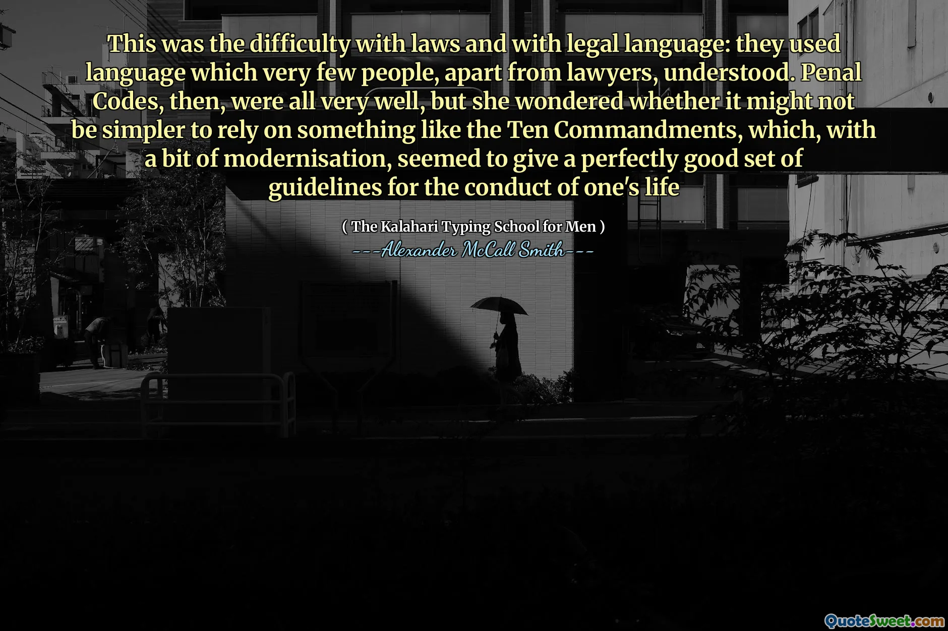 This was the difficulty with laws and with legal language: they used language which very few people, apart from lawyers, understood. Penal Codes, then, were all very well, but she wondered whether it might not be simpler to rely on something like the Ten Commandments, which, with a bit of modernisation, seemed to give a perfectly good set of guidelines for the conduct of one's life