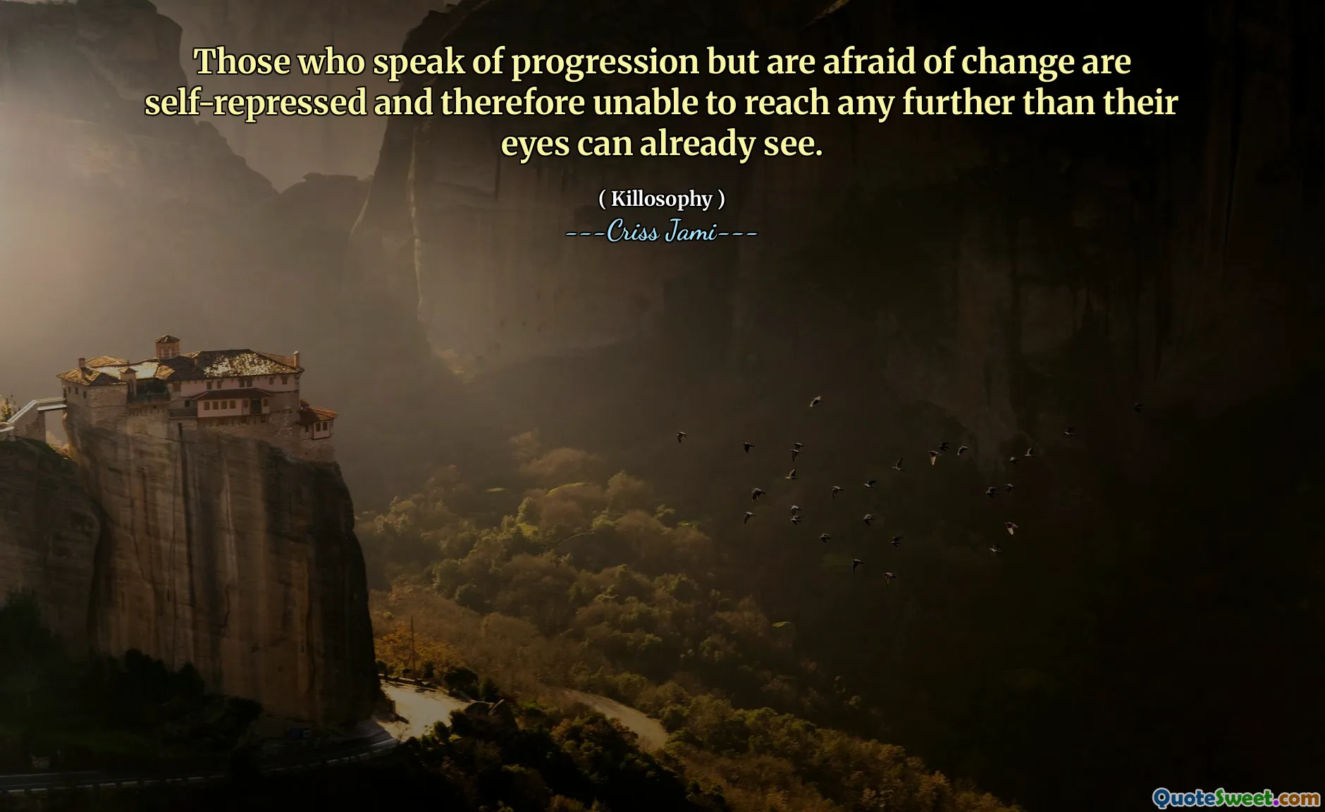 Those who speak of progression but are afraid of change are self-repressed and therefore unable to reach any further than their eyes can already see.