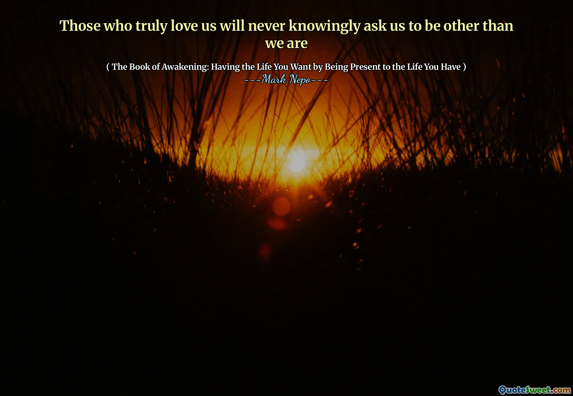 Those who truly love us will never knowingly ask us to be other than we are